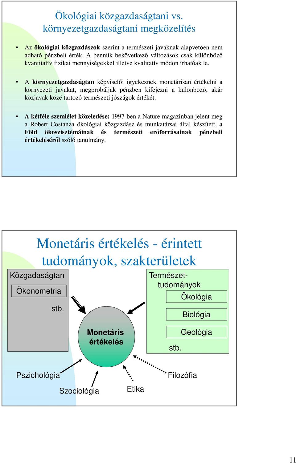 A környezetgazdaságtan képviselői igyekeznek monetárisan értékelni a környezeti javakat, megpróbálják pénzben kifejezni a különböző, akár közjavak közé tartozó természeti jószágok értékét.