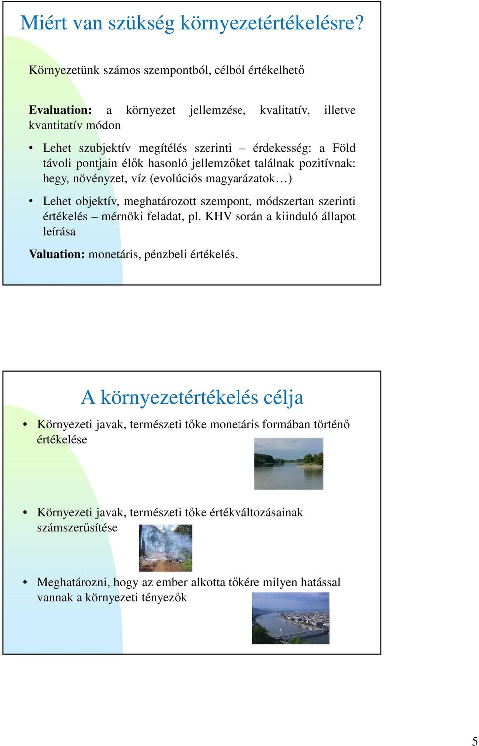 pontjain élők hasonló jellemzőket találnak pozitívnak: hegy, növényzet, víz (evolúciós magyarázatok ) Lehet objektív, meghatározott szempont, módszertan szerinti értékelés mérnöki feladat,