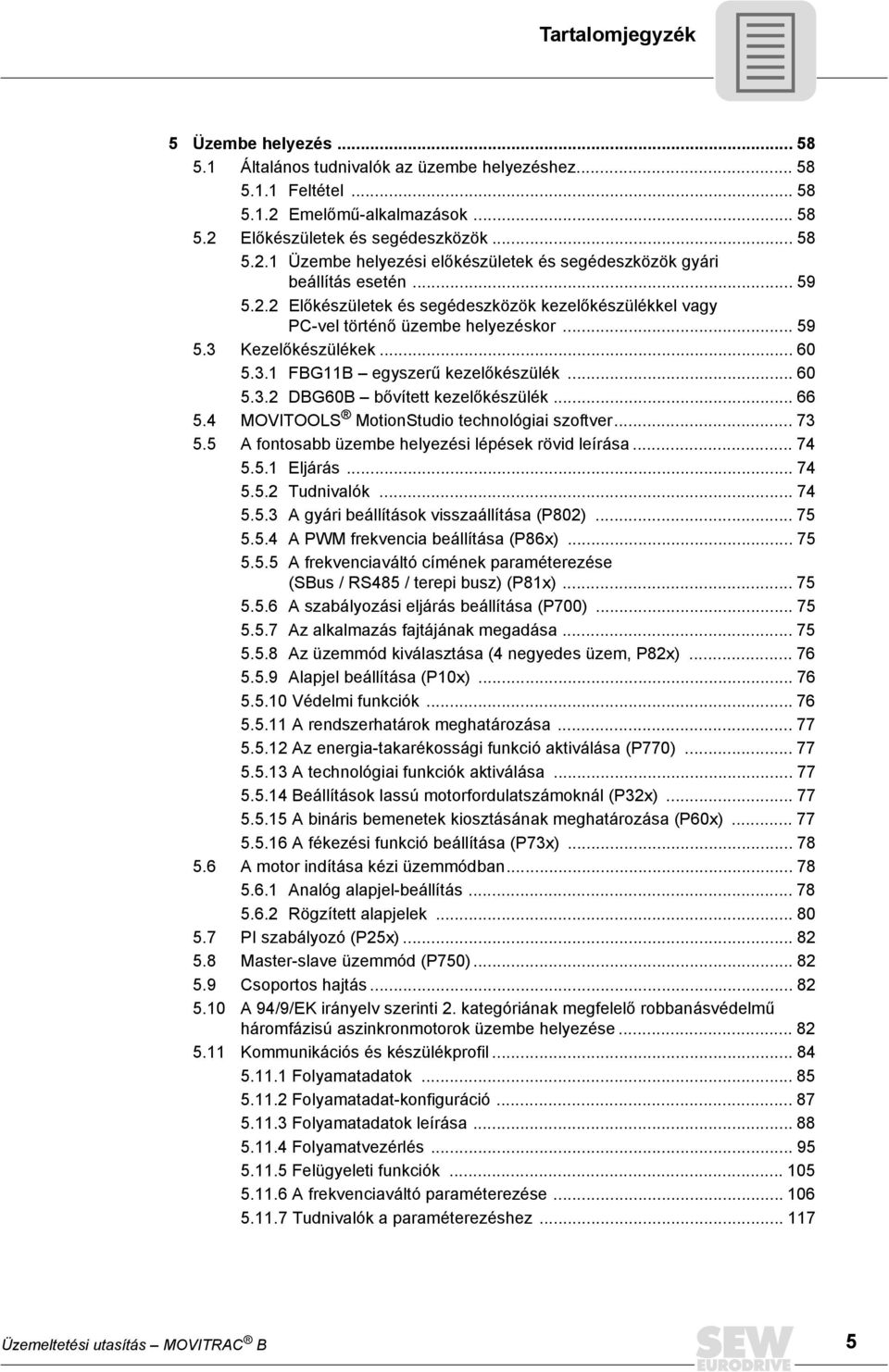.. 66 5.4 MOVITOOLS MotionStudio technológiai szoftver... 73 5.5 A fontosabb üzembe helyezési lépések rövid leírása... 74 5.5.1 Eljárás... 74 5.5.2 Tudnivalók... 74 5.5.3 A gyári beállítások visszaállítása (P802).