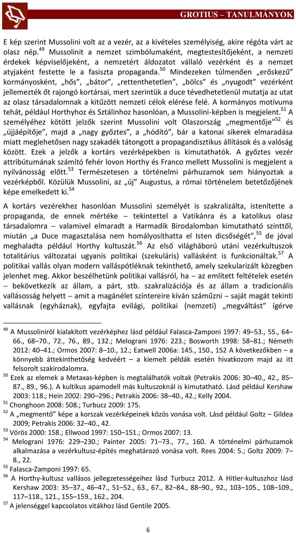 50 Mindezeken túlmenően erőskezű kormányosként, hős, bátor, rettenthetetlen, bölcs és nyugodt vezérként jellemezték őt rajongó kortársai, mert szerintük a duce tévedhetetlenül mutatja az utat az