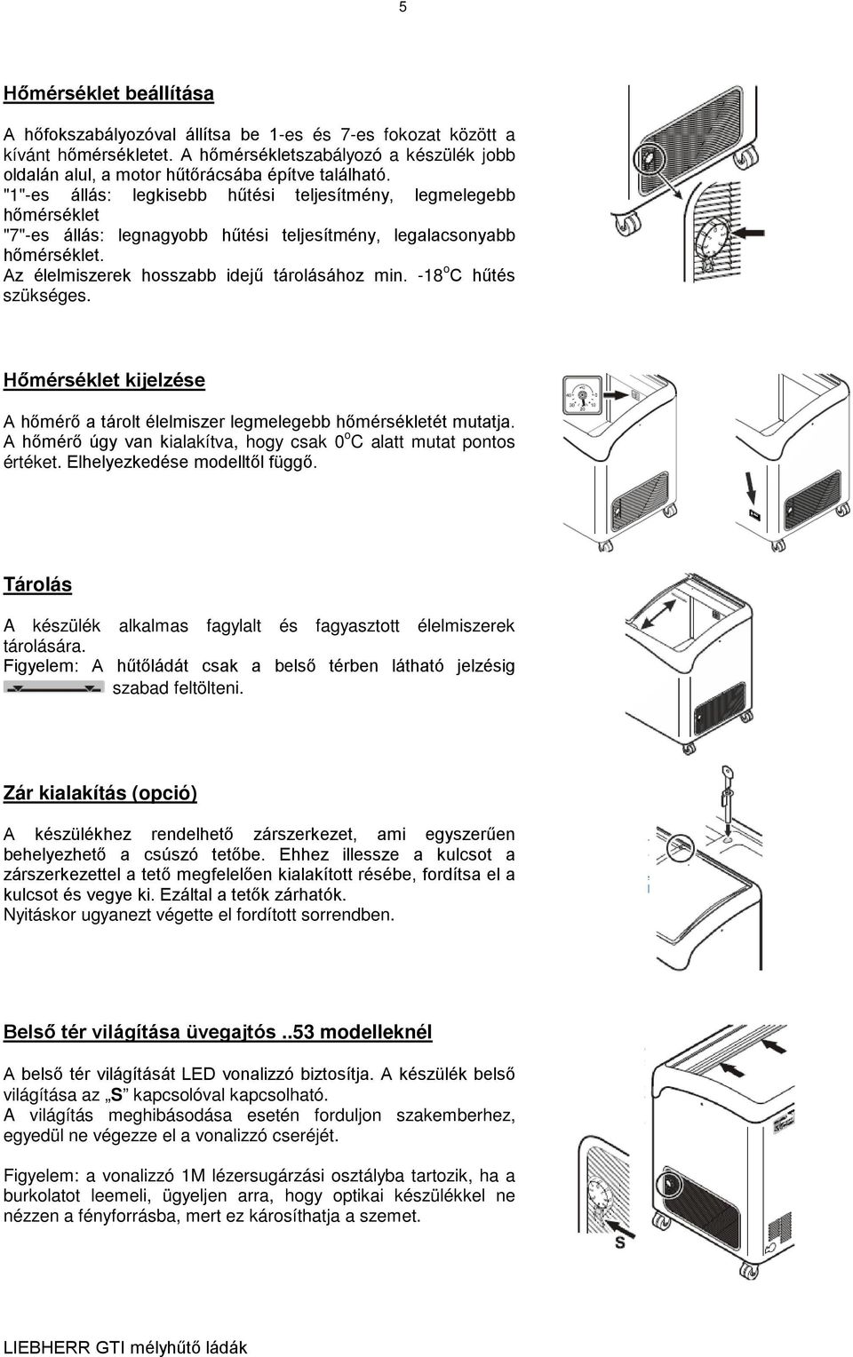 -18 o C hűtés szükséges. Hőmérséklet kijelzése A hőmérő a tárolt élelmiszer legmelegebb hőmérsékletét mutatja. A hőmérő úgy van kialakítva, hogy csak 0 o C alatt mutat pontos értéket.