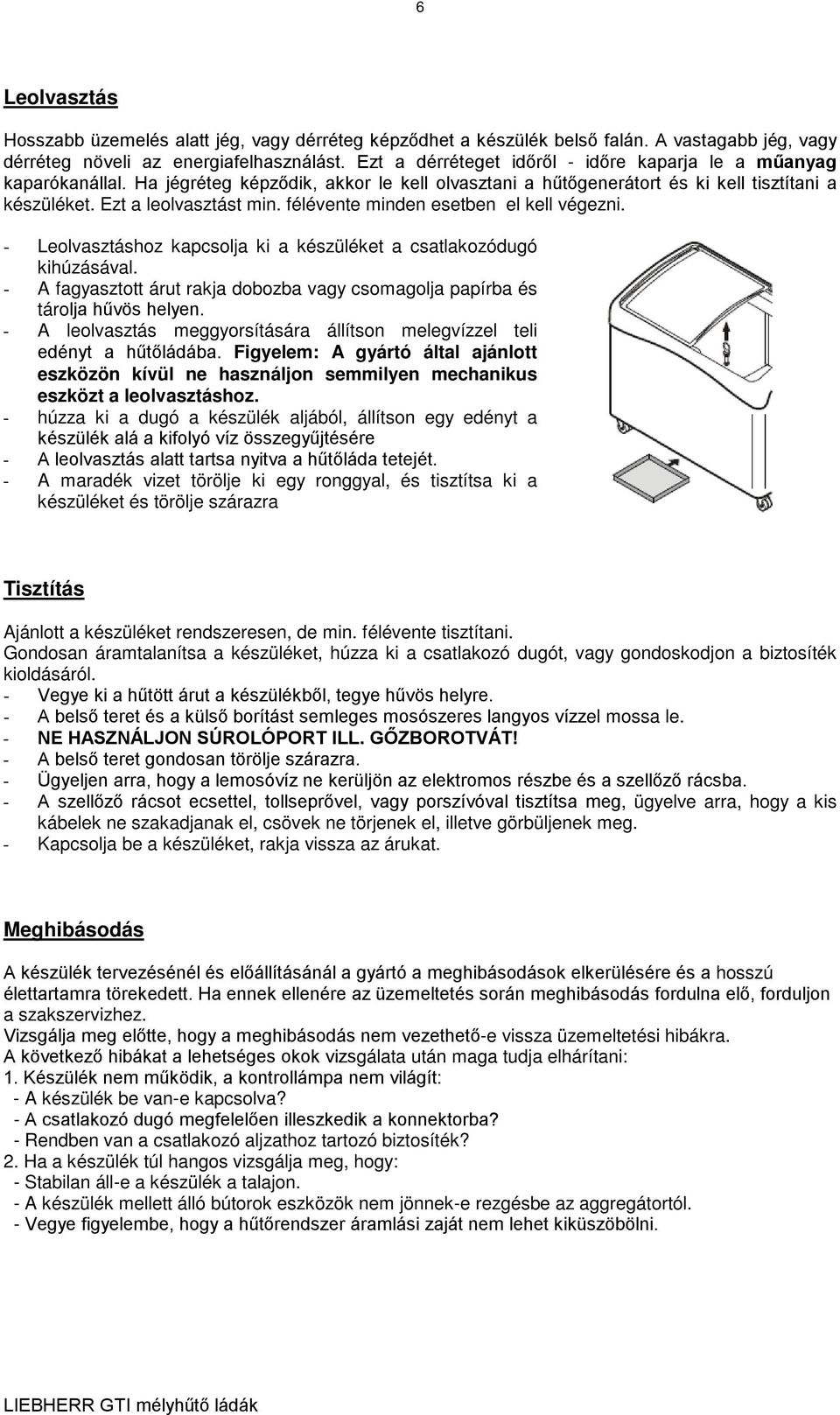 félévente minden esetben el kell végezni. - Leolvasztáshoz kapcsolja ki a készüléket a csatlakozódugó kihúzásával. - A fagyasztott árut rakja dobozba vagy csomagolja papírba és tárolja hűvös helyen.