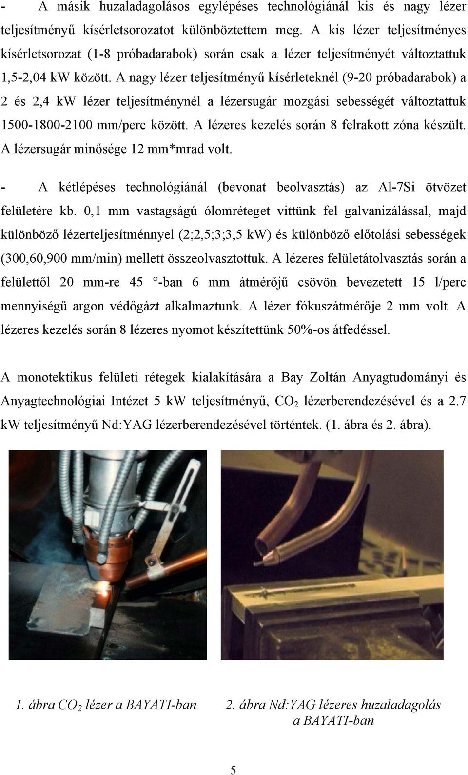 A nagy lézer teljesítményű kísérleteknél (9-20 próbadarabok) a 2 és 2,4 kw lézer teljesítménynél a lézersugár mozgási sebességét változtattuk 1500-1800-2100 mm/perc között.