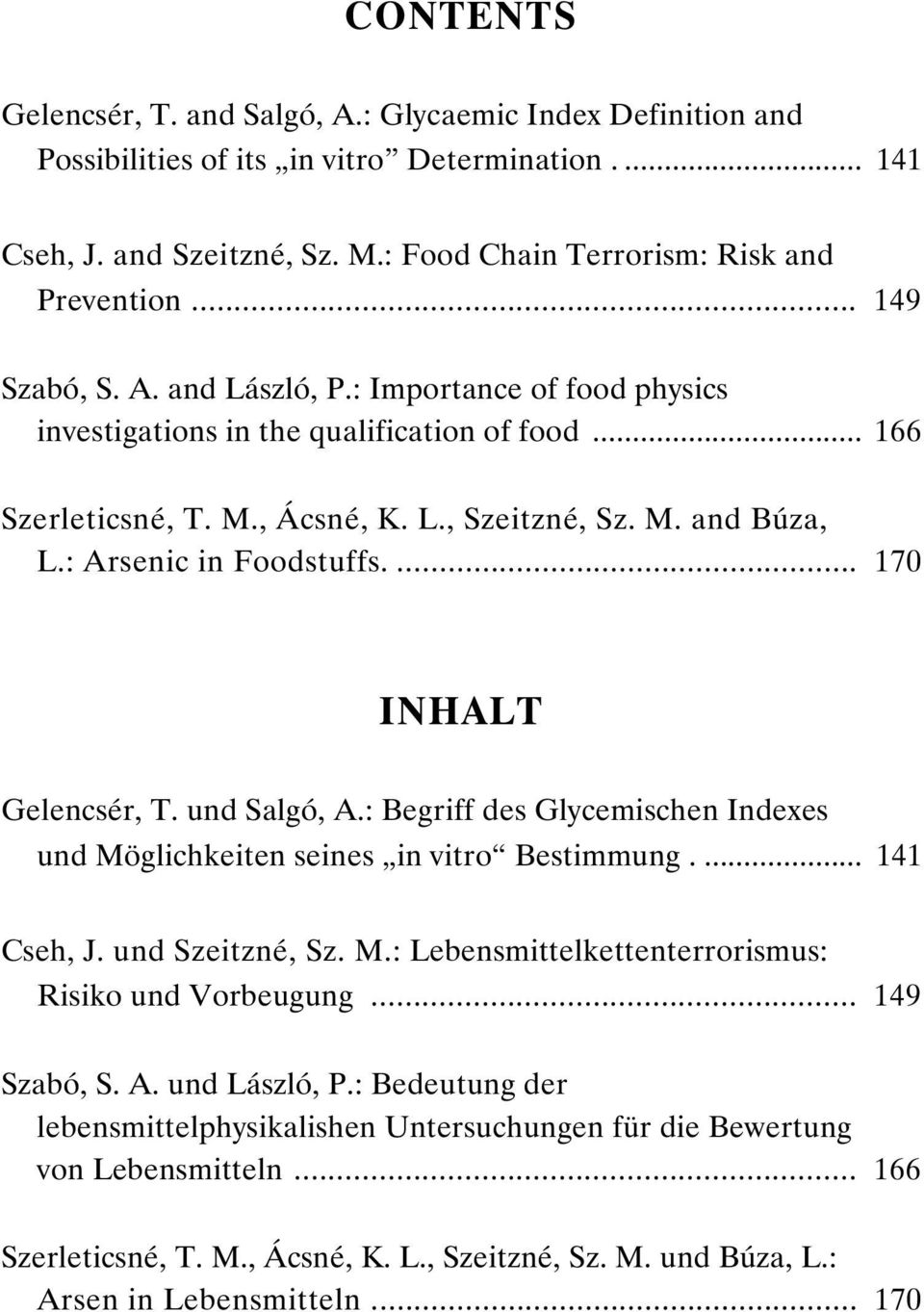 : Arsenic in Foodstuffs.... 170 INHALT Gelencsér, T. und Salgó, A.: Begriff des Glycemischen Indexes und Möglichkeiten seines in vitro Bestimmung.... 141 Cseh, J. und Szeitzné, Sz. M.: Lebensmittelkettenterrorismus: Risiko und Vorbeugung.