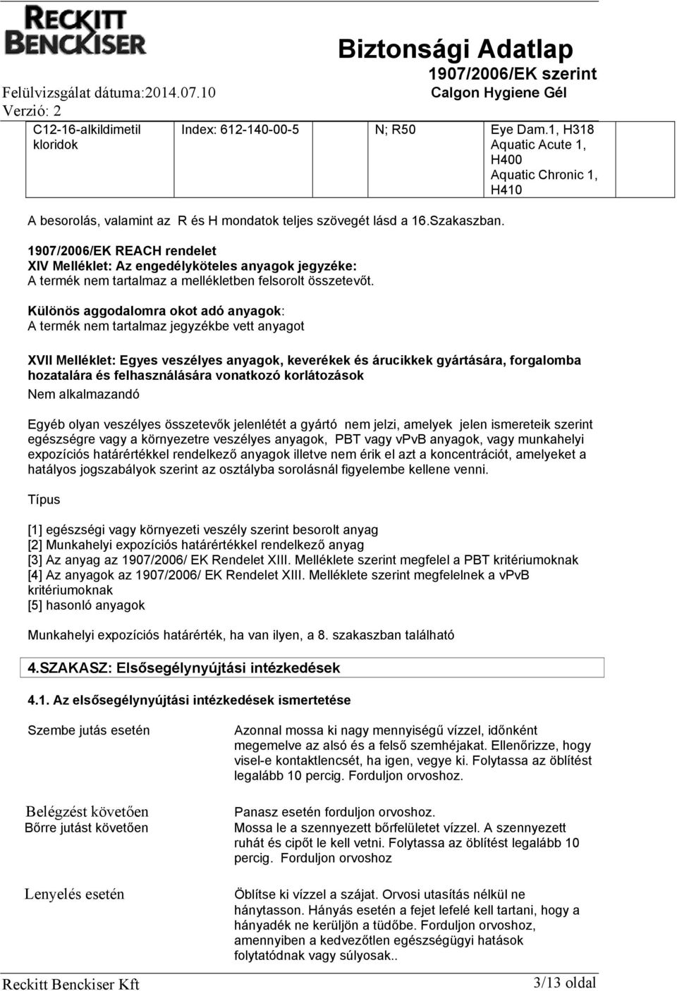 1907/2006/EK REACH rendelet XIV Melléklet: Az engedélyköteles anyagok jegyzéke: A termék nem tartalmaz a mellékletben felsorolt összetevőt.