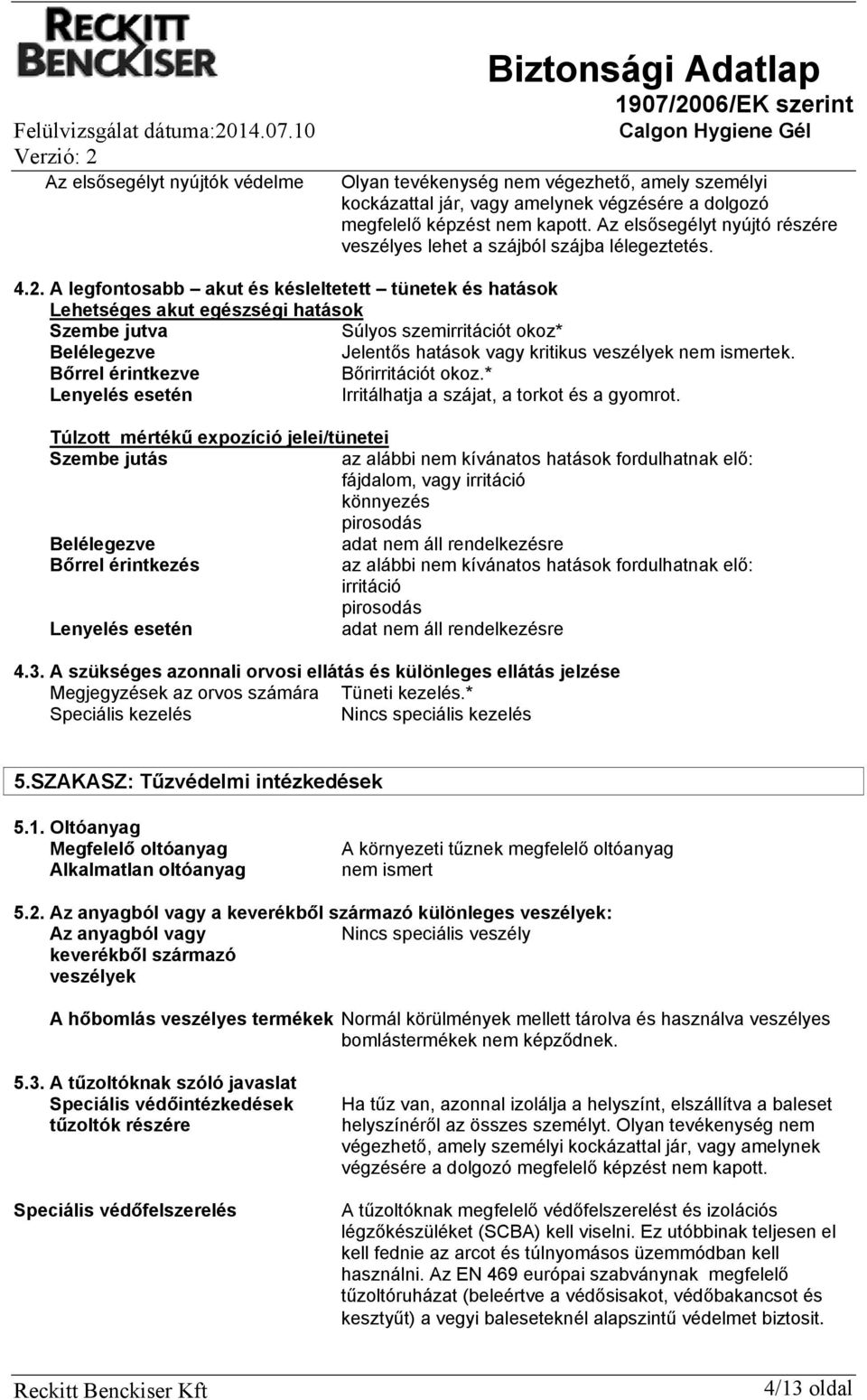 A legfontosabb akut és késleltetett tünetek és hatások Lehetséges akut egészségi hatások Szembe jutva Súlyos szemirritációt okoz* Belélegezve Jelentős hatások vagy kritikus veszélyek nem ismertek.