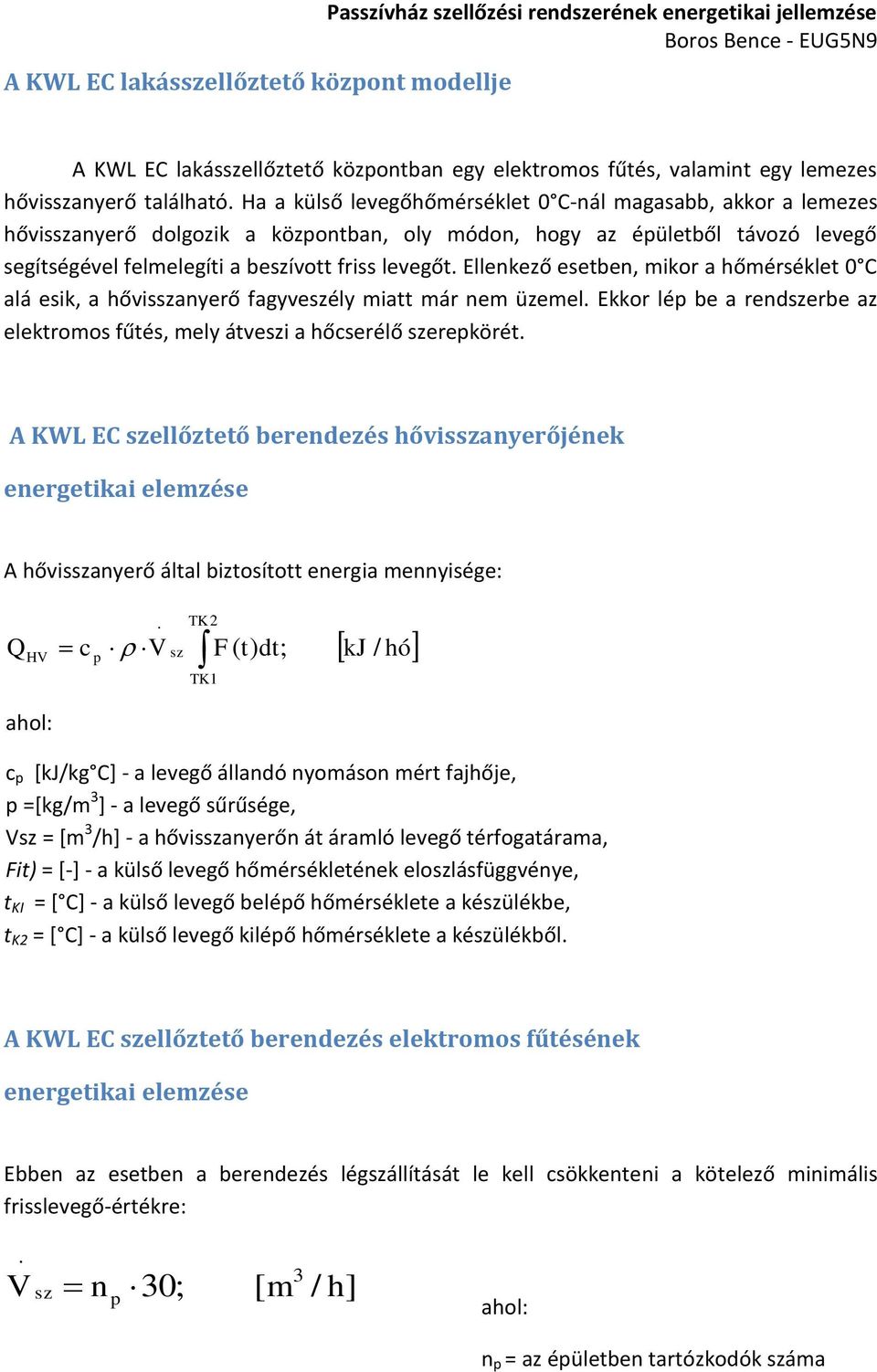 Ellenkező esetben, mikor a hőmérséklet 0 C alá esik, a hővisszanyerő fagyveszély miatt már nem üzemel. Ekkor lé be a rendszerbe az elektromos fűtés, mely átveszi a hőcserélő szerekörét.