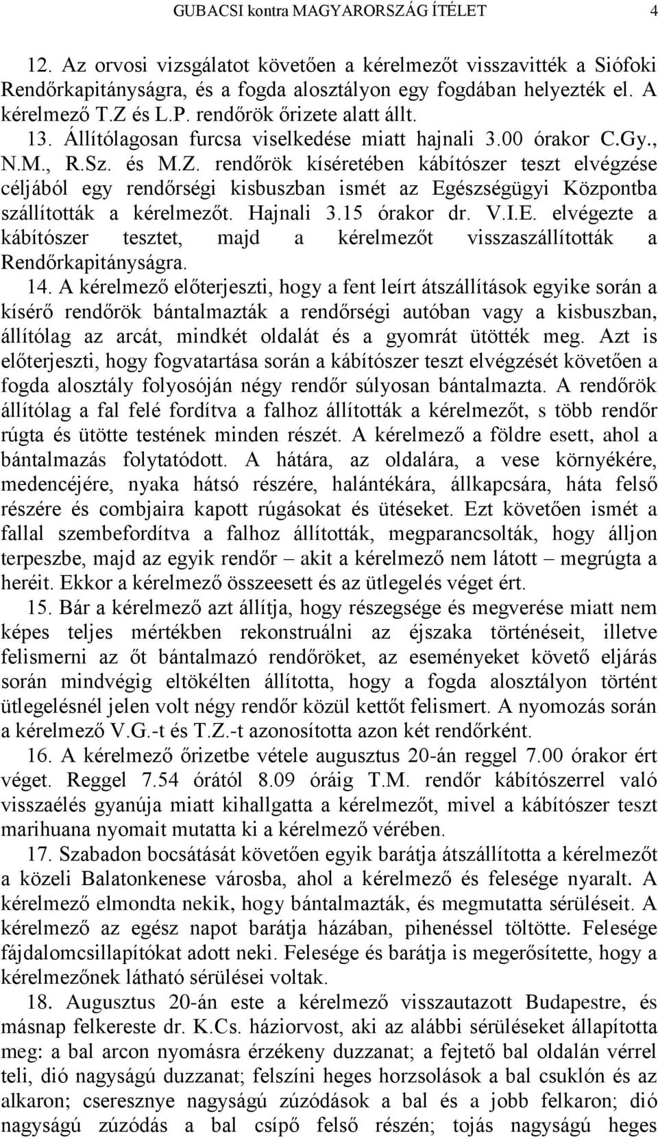rendőrök kíséretében kábítószer teszt elvégzése céljából egy rendőrségi kisbuszban ismét az Egészségügyi Központba szállították a kérelmezőt. Hajnali 3.15 órakor dr. V.I.E. elvégezte a kábítószer tesztet, majd a kérelmezőt visszaszállították a Rendőrkapitányságra.