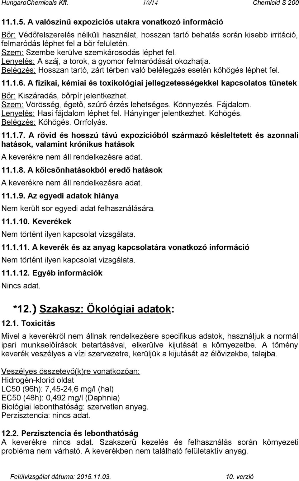 Szem: Szembe kerülve szemkárosodás léphet fel. Lenyelés: A száj, a torok, a gyomor felmaródását okozhatja. Belégzés: Hosszan tartó, zárt térben való belélegzés esetén köhögés léphet fel. 11.1.6.