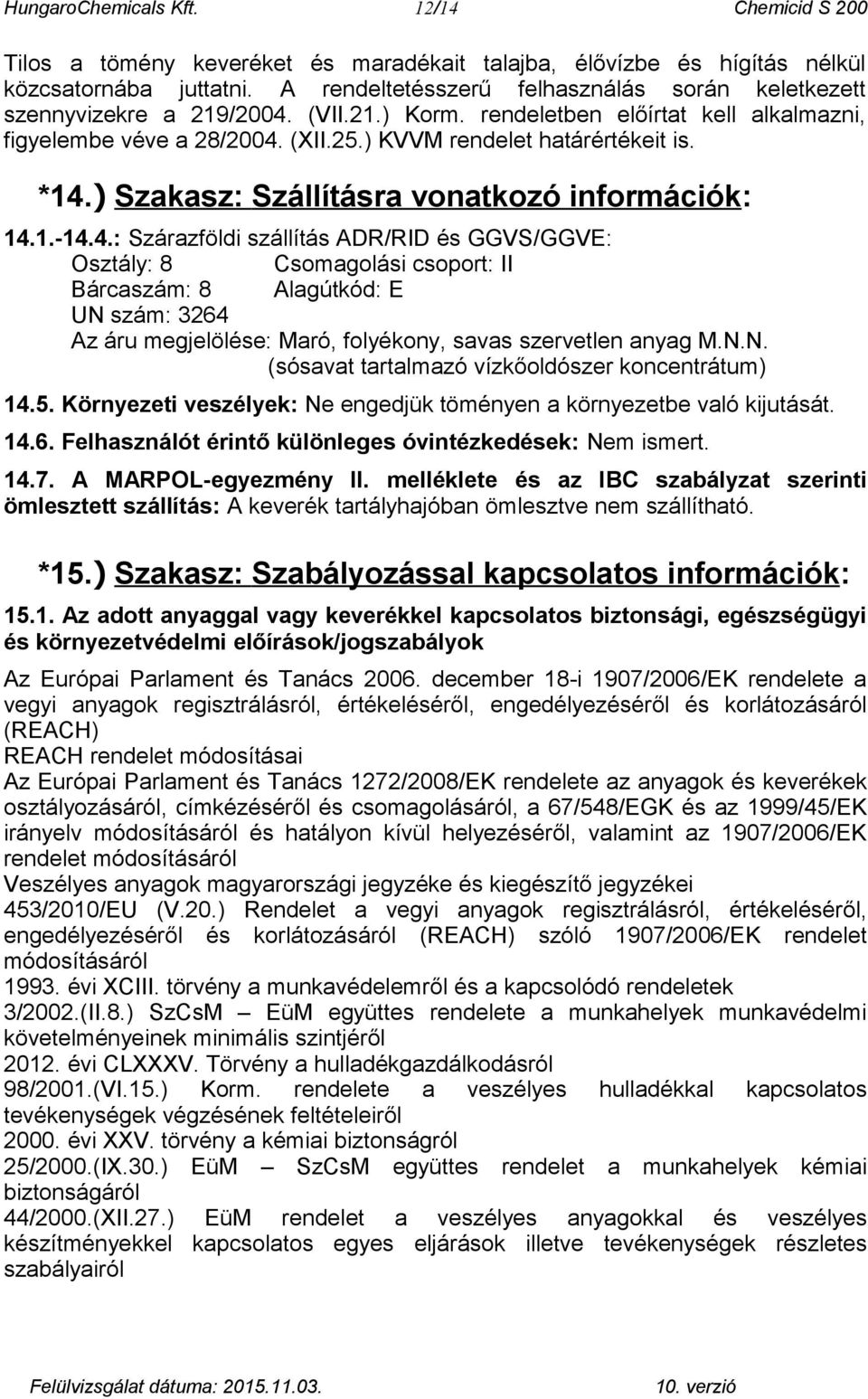 *14.) Szakasz: Szállításra vonatkozó információk: 14.1.-14.4.: Szárazföldi szállítás ADR/RID és GGVS/GGVE: Osztály: 8 Csomagolási csoport: II Bárcaszám: 8 Alagútkód: E UN szám: 3264 Az áru megjelölése: Maró, folyékony, savas szervetlen anyag M.