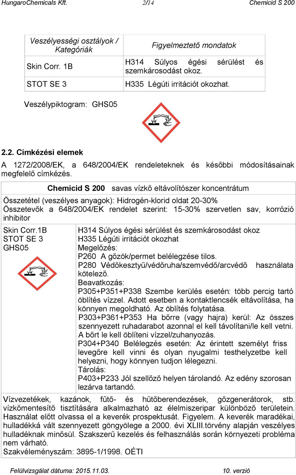 Chemicid S 200 savas vízkő eltávolítószer koncentrátum Összetétel (veszélyes anyagok): 20-30% Összetevők a 648/2004/EK rendelet szerint: 15-30% szervetlen sav, korrózió inhibitor Skin Corr.