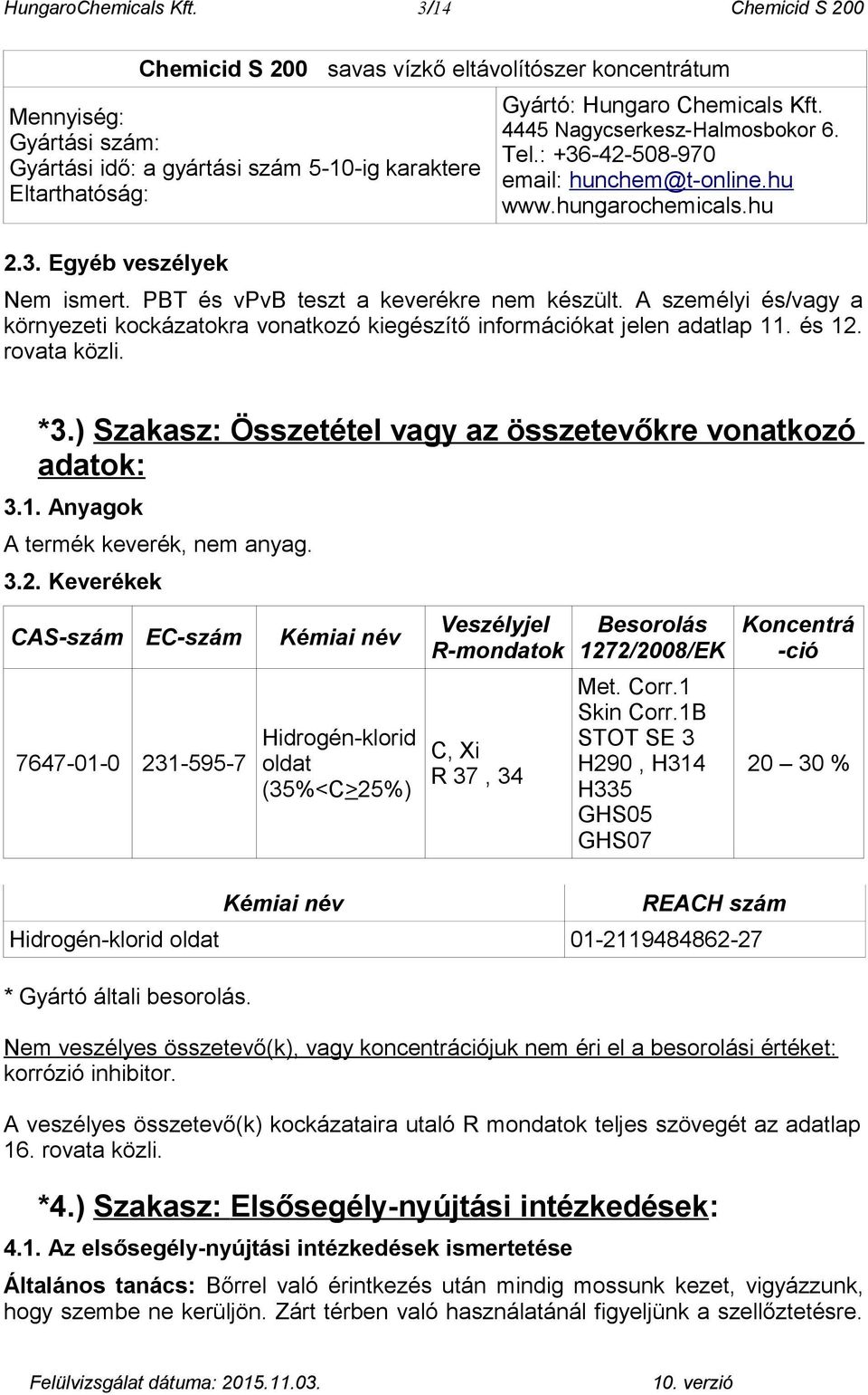 A személyi és/vagy a környezeti kockázatokra vonatkozó kiegészítő információkat jelen adatlap 11. és 12. rovata közli. *3.) Szakasz: Összetétel vagy az összetevőkre vonatkozó adatok: 3.1. Anyagok A termék keverék, nem anyag.