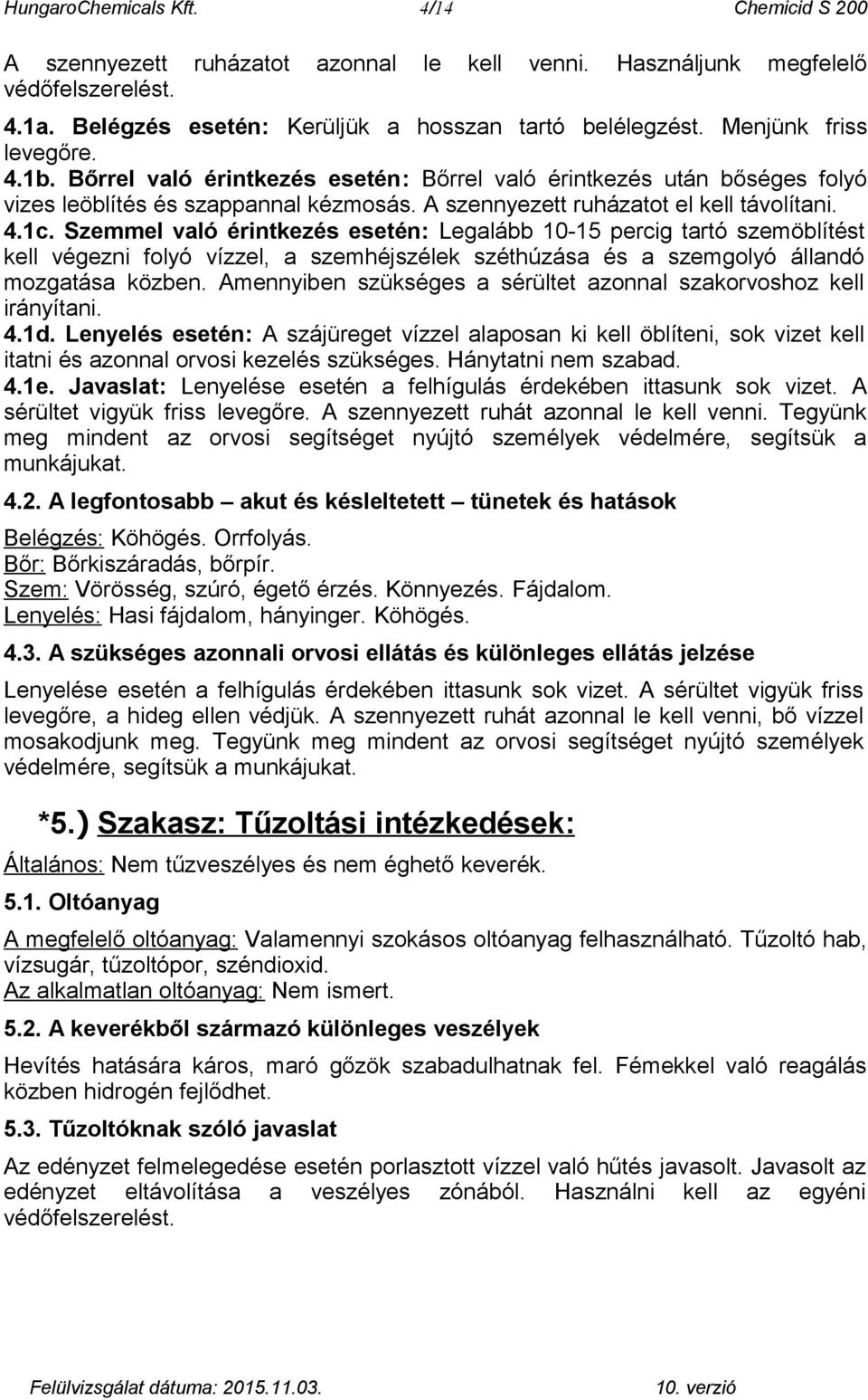 Szemmel való érintkezés esetén: Legalább 10-15 percig tartó szemöblítést kell végezni folyó vízzel, a szemhéjszélek széthúzása és a szemgolyó állandó mozgatása közben.