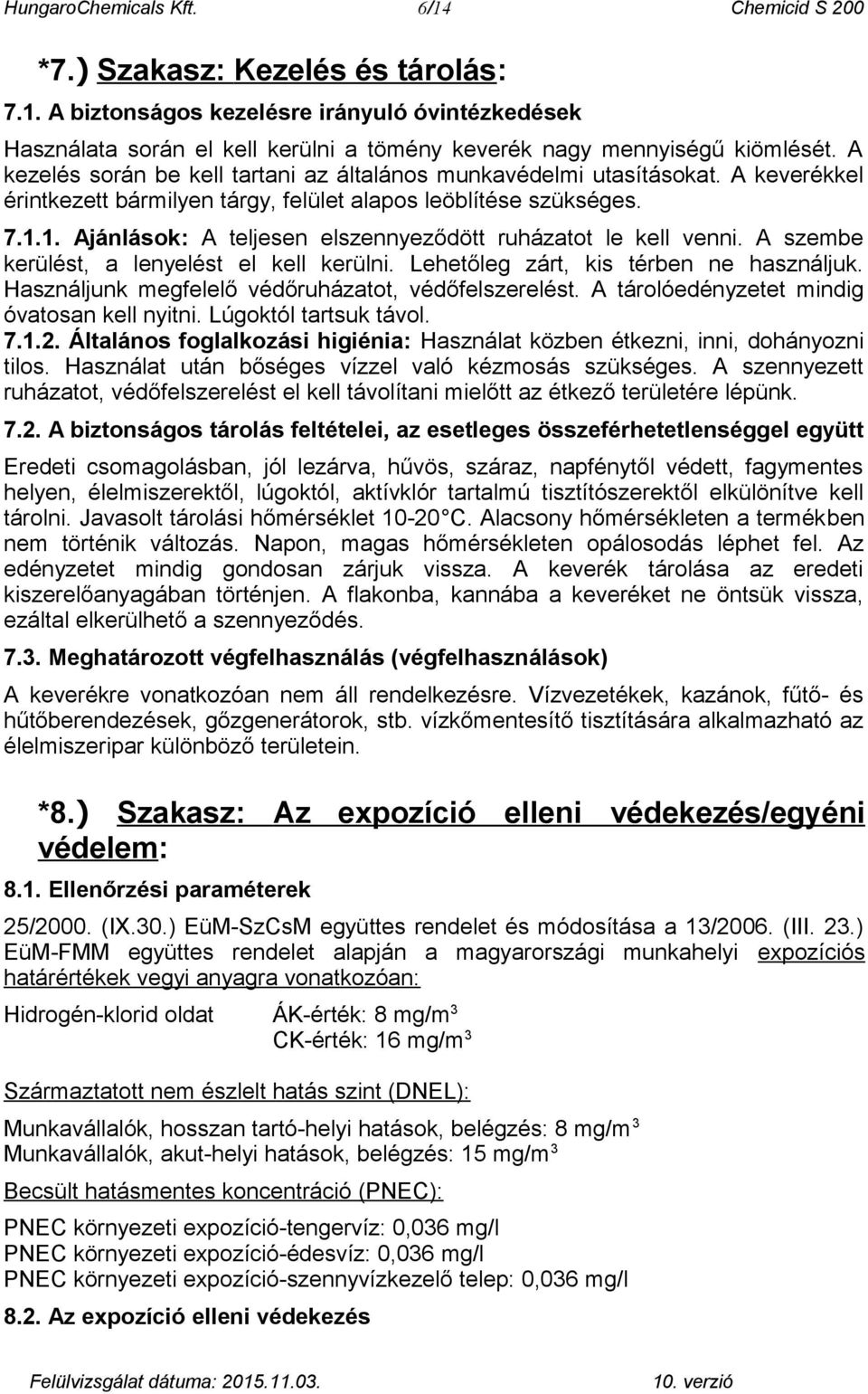 1. Ajánlások: A teljesen elszennyeződött ruházatot le kell venni. A szembe kerülést, a lenyelést el kell kerülni. Lehetőleg zárt, kis térben ne használjuk.