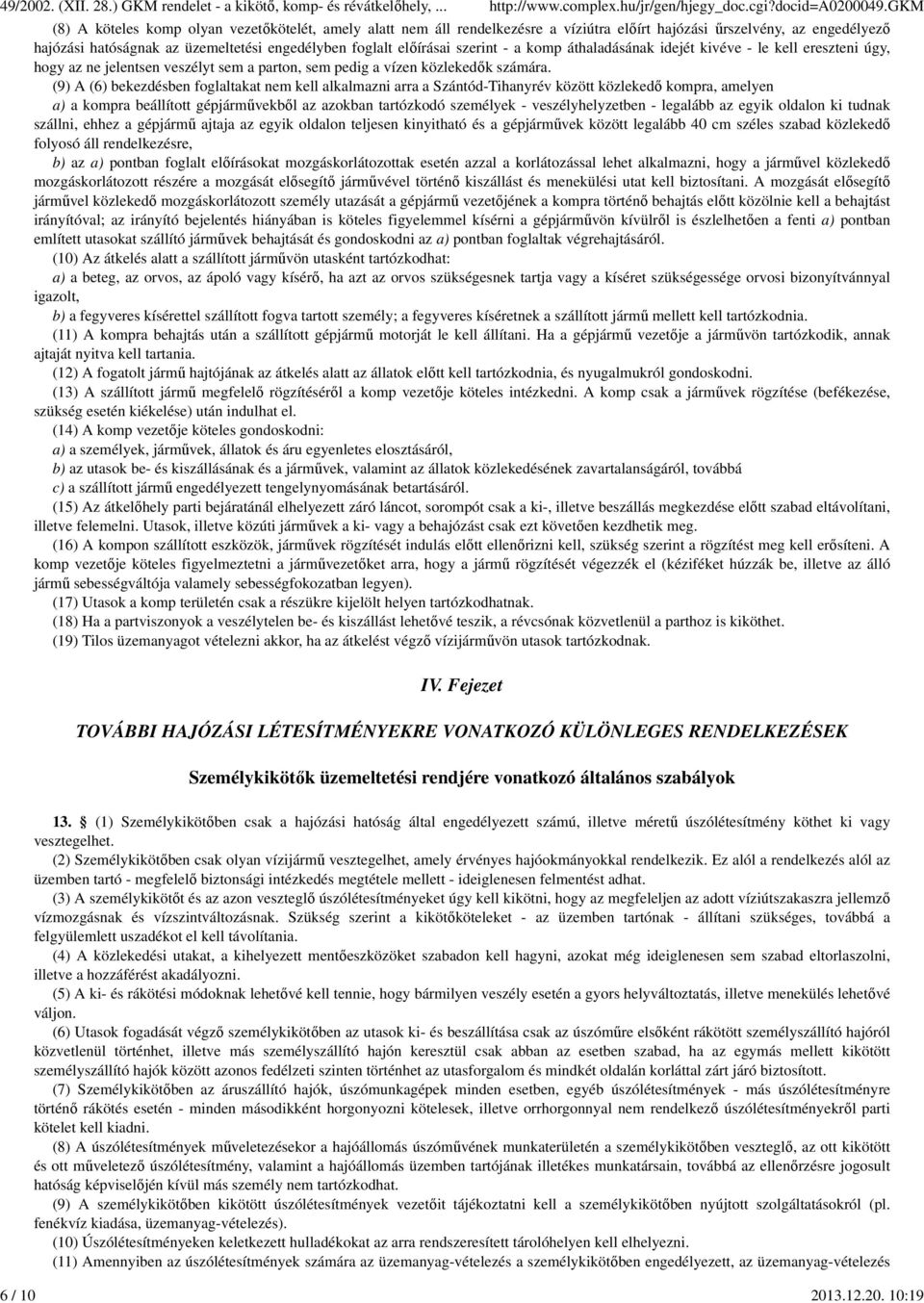 10:19 (8) A köteles komp olyan vezetőkötelét, amely alatt nem áll rendelkezésre a víziútra előírt hajózási űrszelvény, az engedélyező hajózási hatóságnak az üzemeltetési engedélyben foglalt előírásai