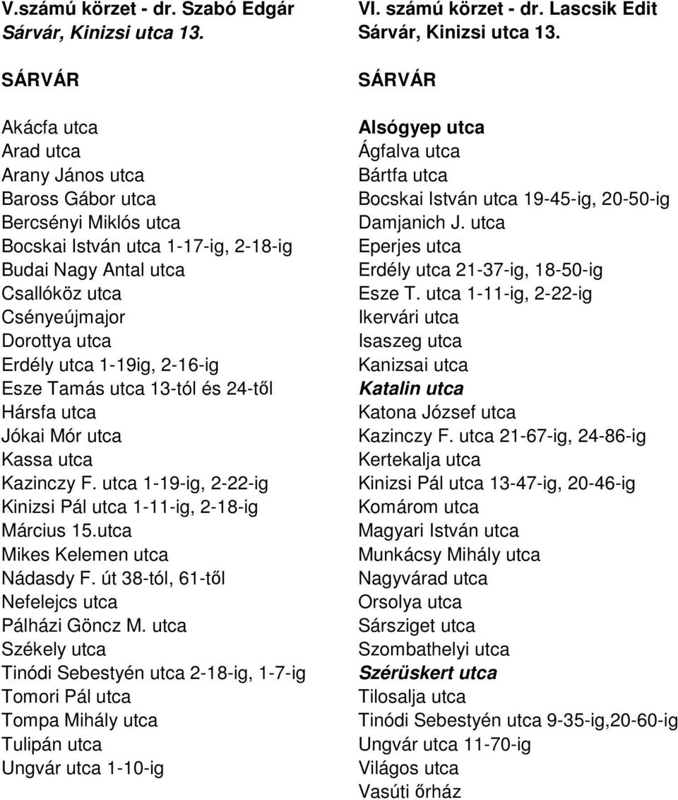 Akácfa utca Arad utca Arany János utca Baross Gábor utca Bercsényi Miklós utca Bocskai István utca 1-17-ig, 2-18-ig Budai Nagy Antal utca Csallóköz utca Csényeújmajor Dorottya utca Erdély utca