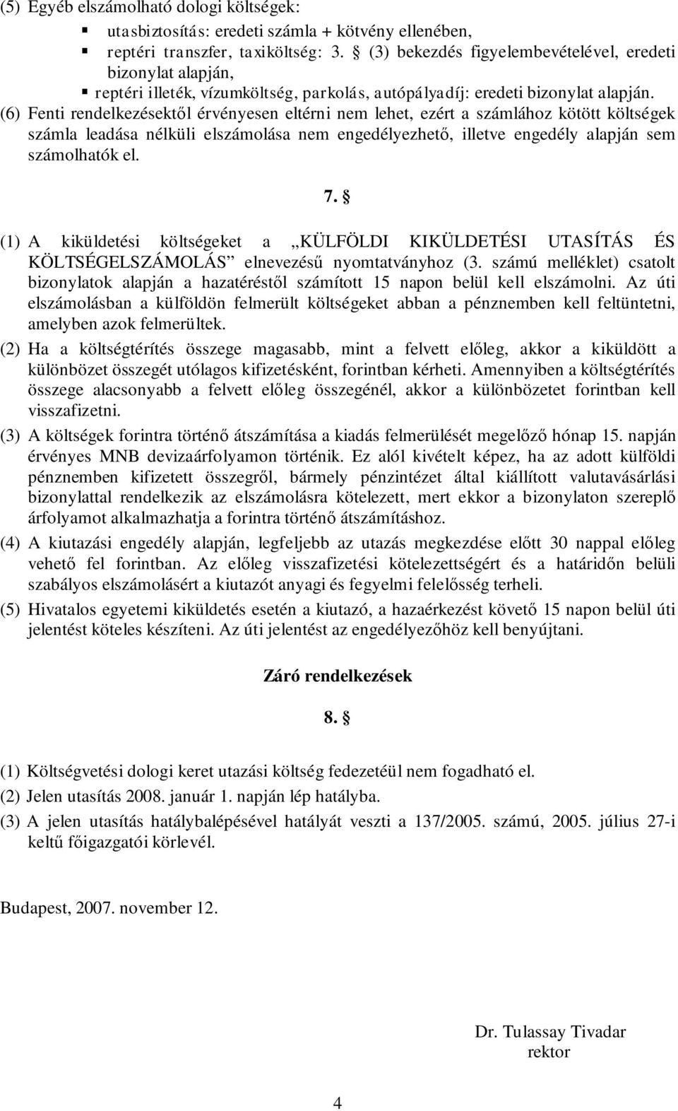 (6) Fenti rendelkezésektől érvényesen eltérni nem lehet, ezért a számlához kötött költségek számla leadása nélküli elszámolása nem engedélyezhető, illetve engedély alapján sem számolhatók el. 7.