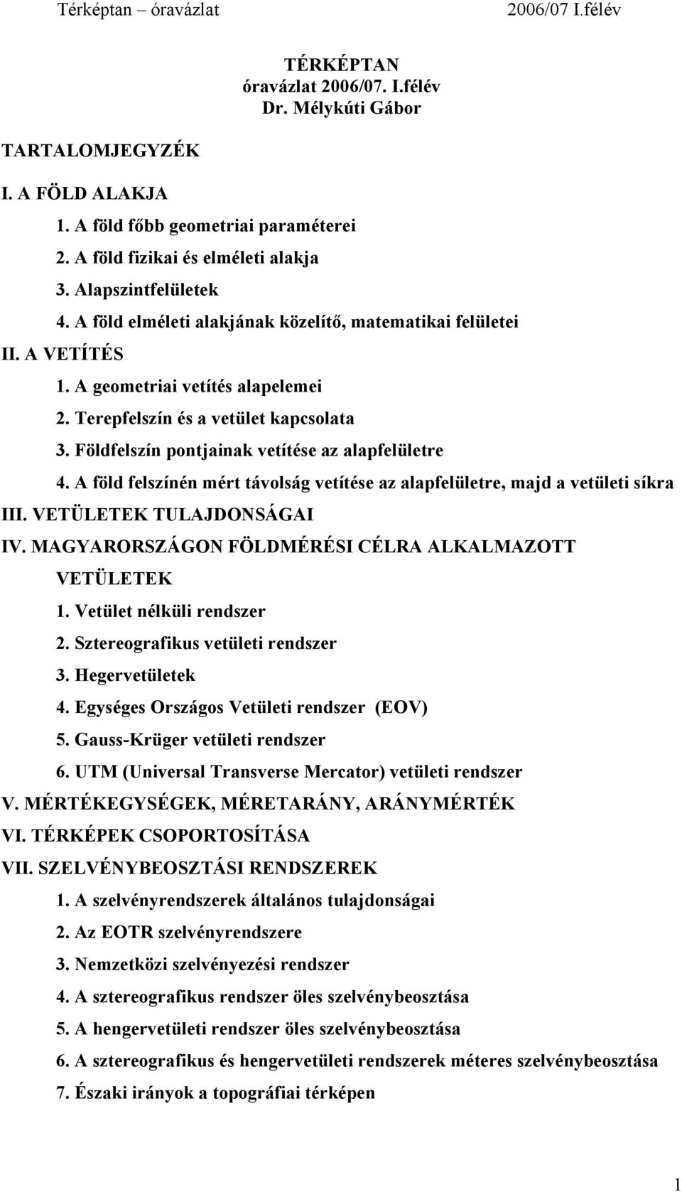 Földfelszín pontjainak vetítése az alapfelületre 4. A föld felszínén mért távolság vetítése az alapfelületre, majd a vetületi síkra III. VETÜLETEK TULAJDONSÁGAI IV.