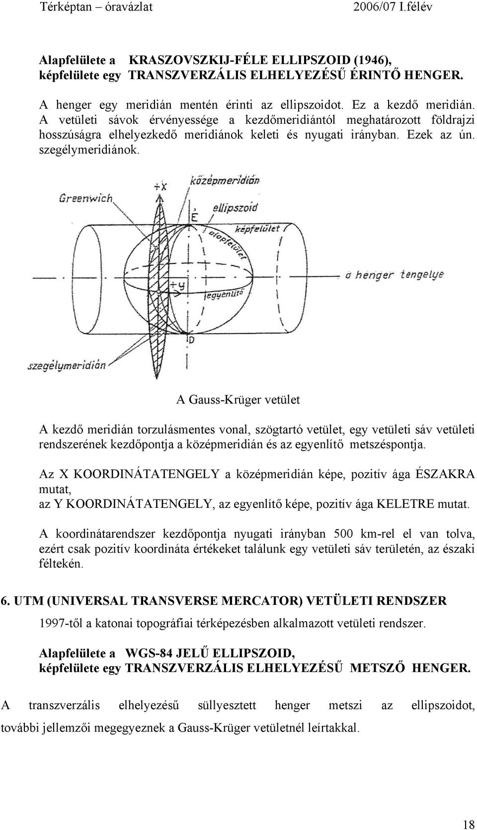 A Gauss-Krüger vetület A kezdő meridián torzulásmentes vonal, szögtartó vetület, egy vetületi sáv vetületi rendszerének kezdőpontja a középmeridián és az egyenlítő metszéspontja.