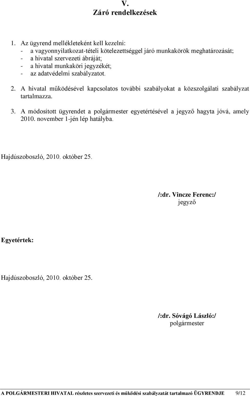 jegyzékét; - az adatvédelmi szabályzatot. 2. A hivatal működésével kapcsolatos további szabályokat a közszolgálati szabályzat tartalmazza. 3.