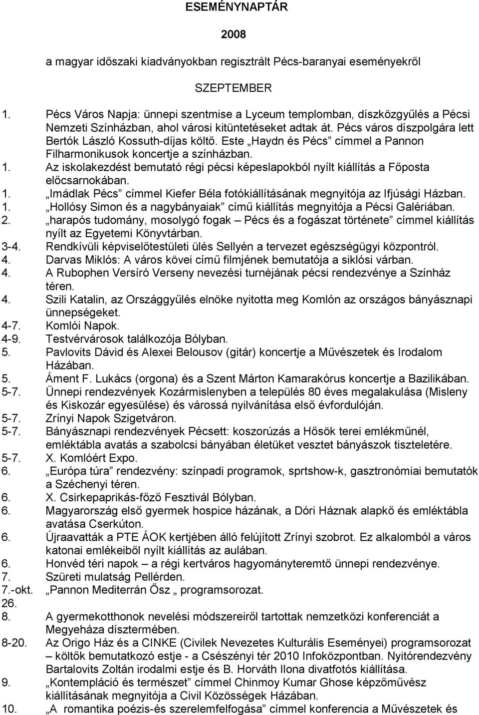 Este Haydn és Pécs címmel a Pannon Filharmonikusok koncertje a színházban. 1. Az iskolakezdést bemutató régi pécsi képeslapokból nyílt kiállítás a Főposta előcsarnokában. 1. Imádlak Pécs címmel Kiefer Béla fotókiállításának megnyitója az Ifjúsági Házban.
