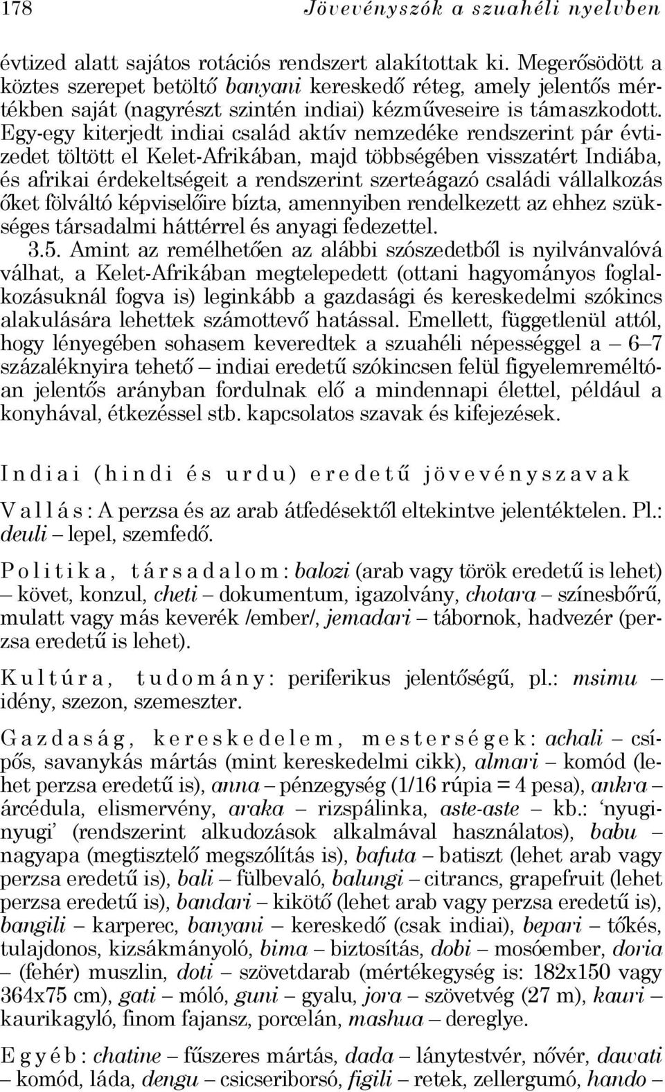 Egy-egy kiterjedt indiai család aktív nemzedéke rendszerint pár évtizedet töltött el Kelet-Afrikában, majd többségében visszatért Indiába, és afrikai érdekeltségeit a rendszerint szerteágazó családi