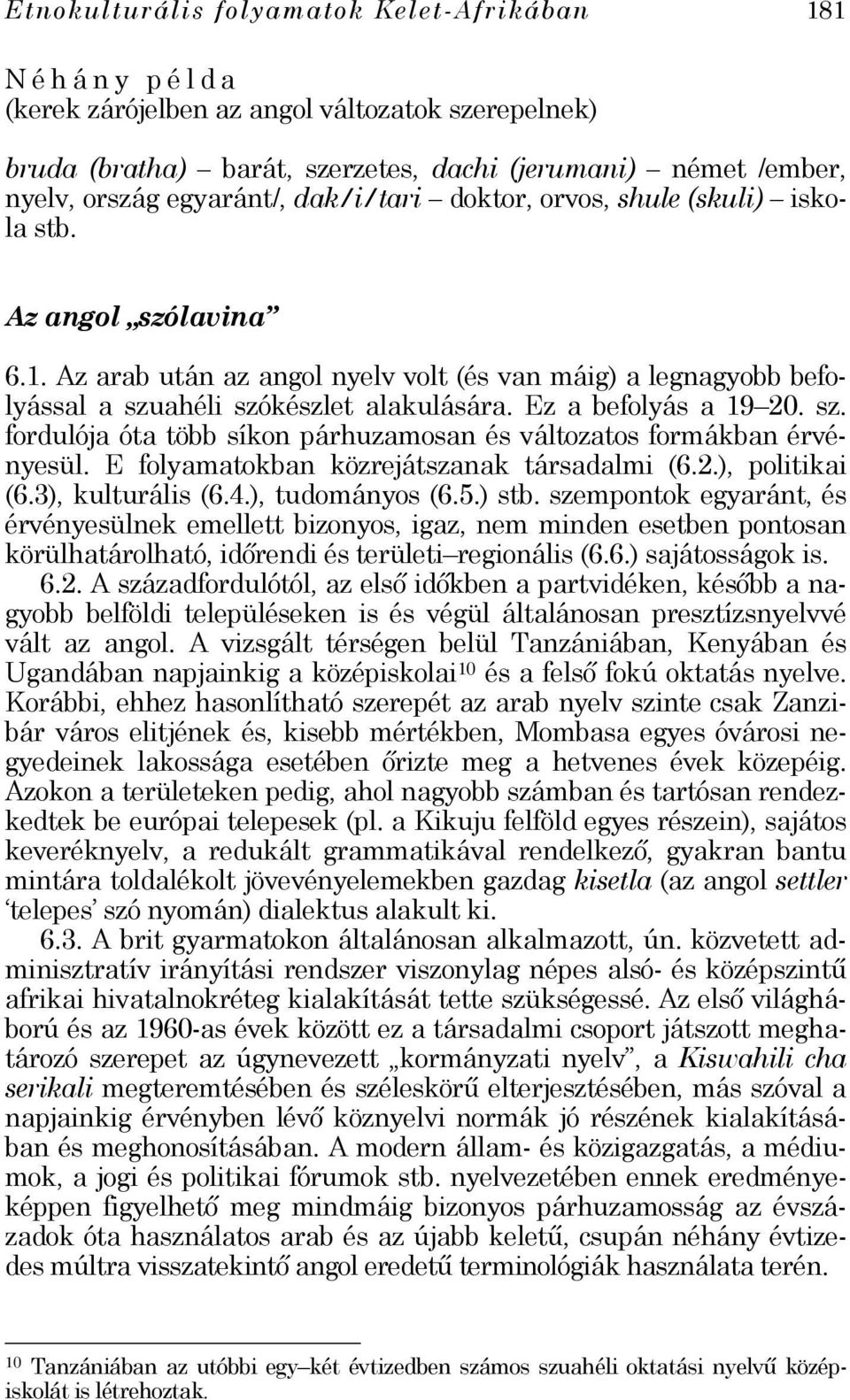 Ez a befolyás a 19 20. sz. fordulója óta több síkon párhuzamosan és változatos formákban érvényesül. E folyamatokban közrejátszanak társadalmi (6.2.), politikai (6.3), kulturális (6.4.
