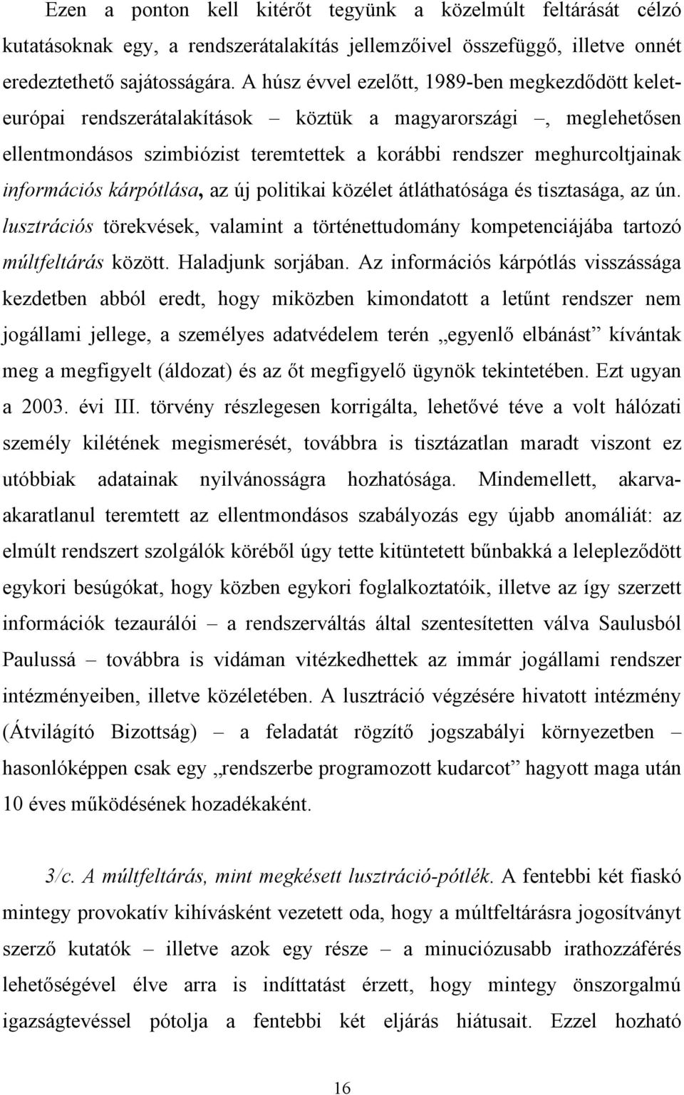 információs kárpótlása, az új politikai közélet átláthatósága és tisztasága, az ún. lusztrációs törekvések, valamint a történettudomány kompetenciájába tartozó múltfeltárás között. Haladjunk sorjában.