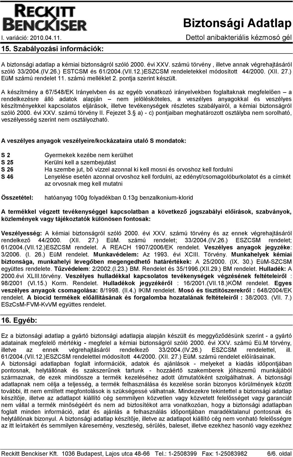 A készítmény a 67/548/EK Irányelvben és az egyéb vonatkozó irányelvekben foglaltaknak megfelelően a rendelkezésre álló adatok alapján nem jelölésköteles, a veszélyes anyagokkal és veszélyes