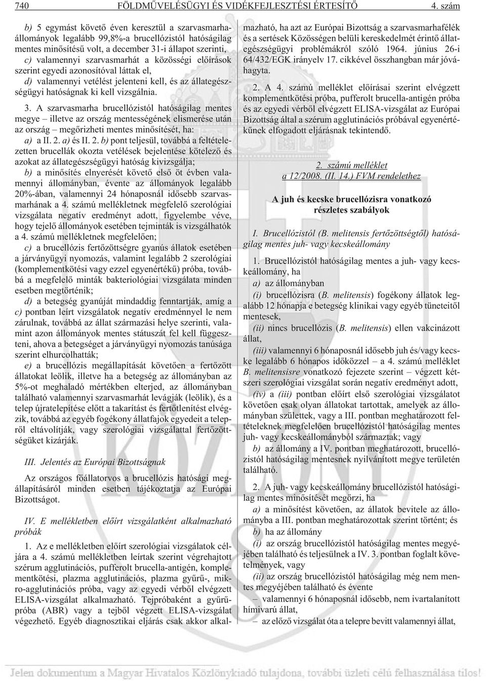 közösségi elõírások szerint egyedi azonosítóval láttak el, d) valamennyi vetélést jelenteni kell, és az állategészségügyi hatóságnak ki kell vizsgálnia. 3.
