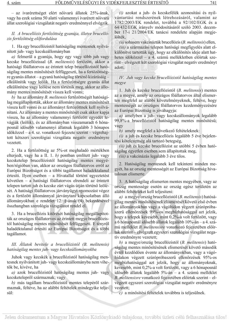 Ha egy brucellózistól hatóságilag mentesnek nyilvánított juh- vagy kecskeállományban a) felmerül a gyanúja, hogy egy vagy több juh vagy kecske brucellózissal (B.