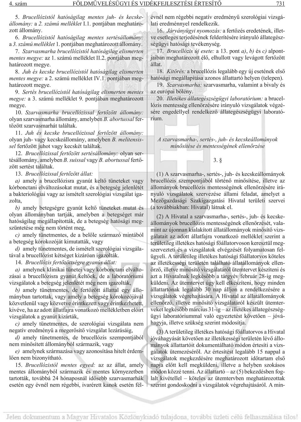 számú melléklet II.2. pontjában meghatározott megye. 8. Juh és kecske brucellózistól hatóságilag elismerten mentes megye: a 2. számú melléklet IV.1. pontjában meghatározott megye. 9.