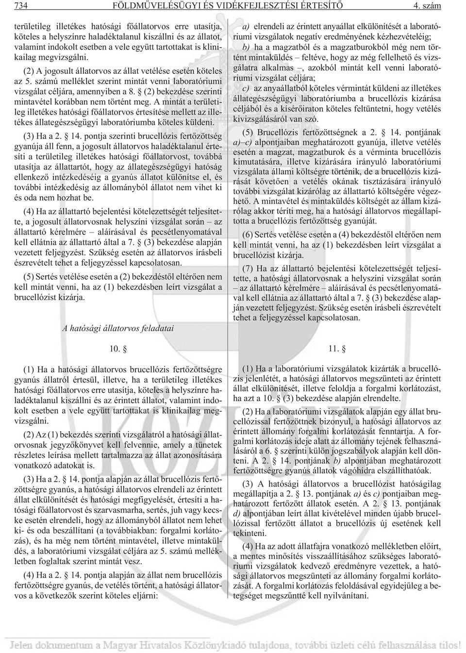 megvizsgálni. (2) A jogosult állatorvos az állat vetélése esetén köteles az 5. számú melléklet szerint mintát venni laboratóriumi vizsgálat céljára, amennyiben a 8.