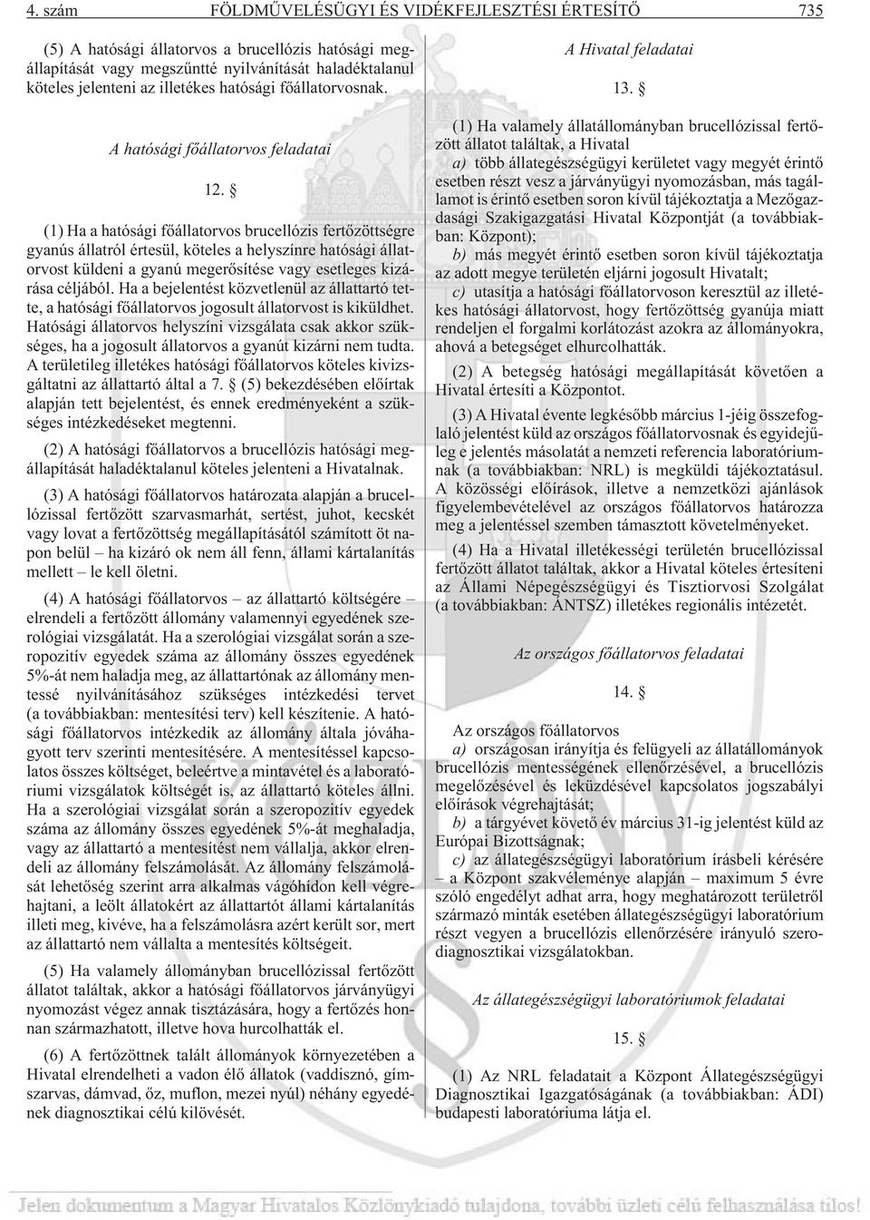 (1) Ha a hatósági fõállatorvos brucellózis fertõzöttségre gyanús állatról értesül, köteles a helyszínre hatósági állatorvost küldeni a gyanú megerõsítése vagy esetleges kizárása céljából.
