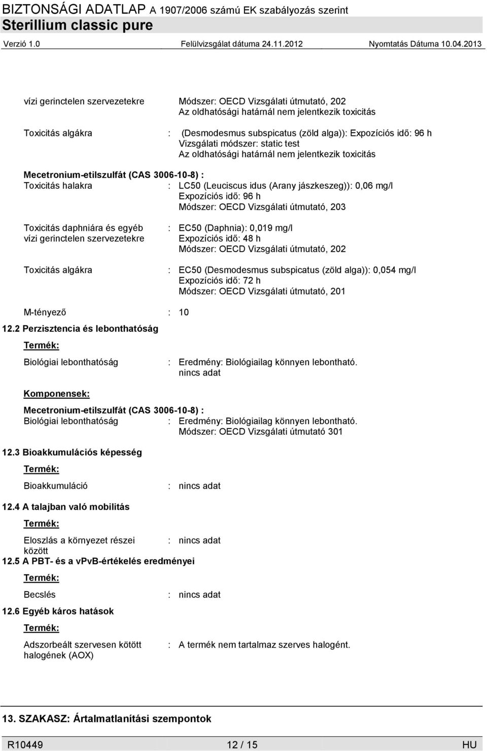 Expozíciós idő: 96 h Módszer: OECD Vizsgálati útmutató, 203 Toxicitás daphniára és egyéb vízi gerinctelen szervezetekre Toxicitás algákra : EC50 (Daphnia): 0,019 mg/l Expozíciós idő: 48 h Módszer: