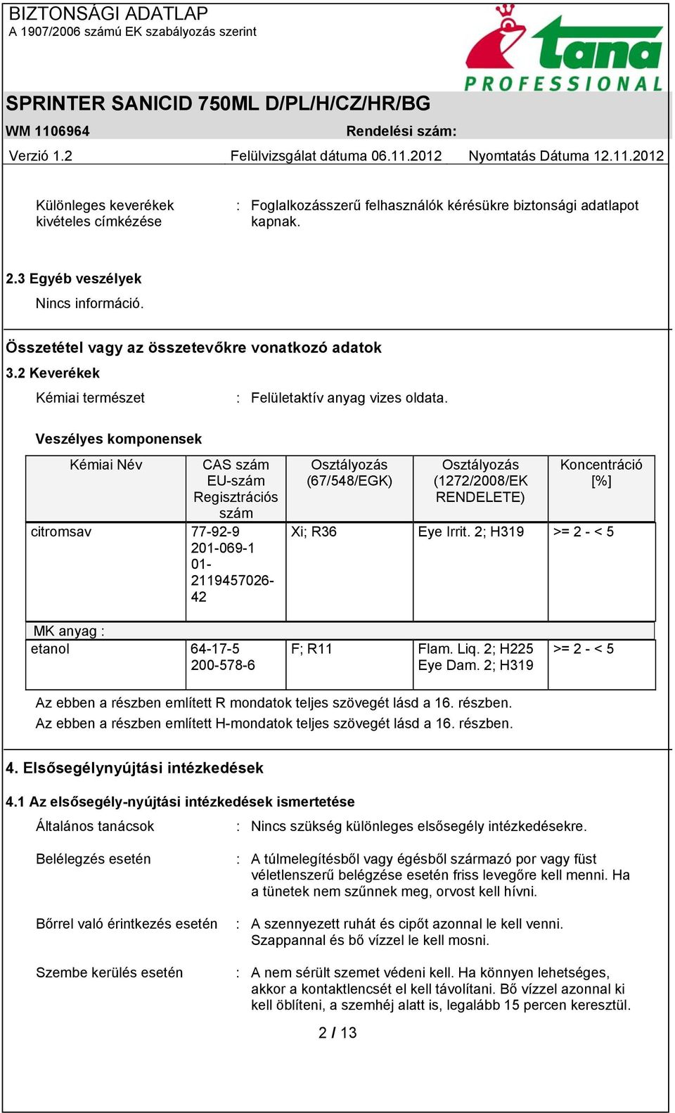 Veszélyes komponensek Kémiai Név CAS szám EU-szám Regisztrációs szám citromsav 77-92-9 201-069-1 01-2119457026- 42 Osztályozás (67/548/EGK) Osztályozás (1272/2008/EK RENDELETE) Koncentráció [%] Xi;