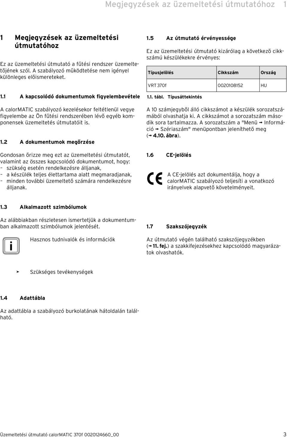 1 A kapcsolódó dokumentumok figyelembevétele A calormatic szabályozó kezelésekor feltétlenül vegye figyelembe az Ön fűtési rendszerében lévő egyéb komponensek üzemeltetés útmutatóit is. 1.