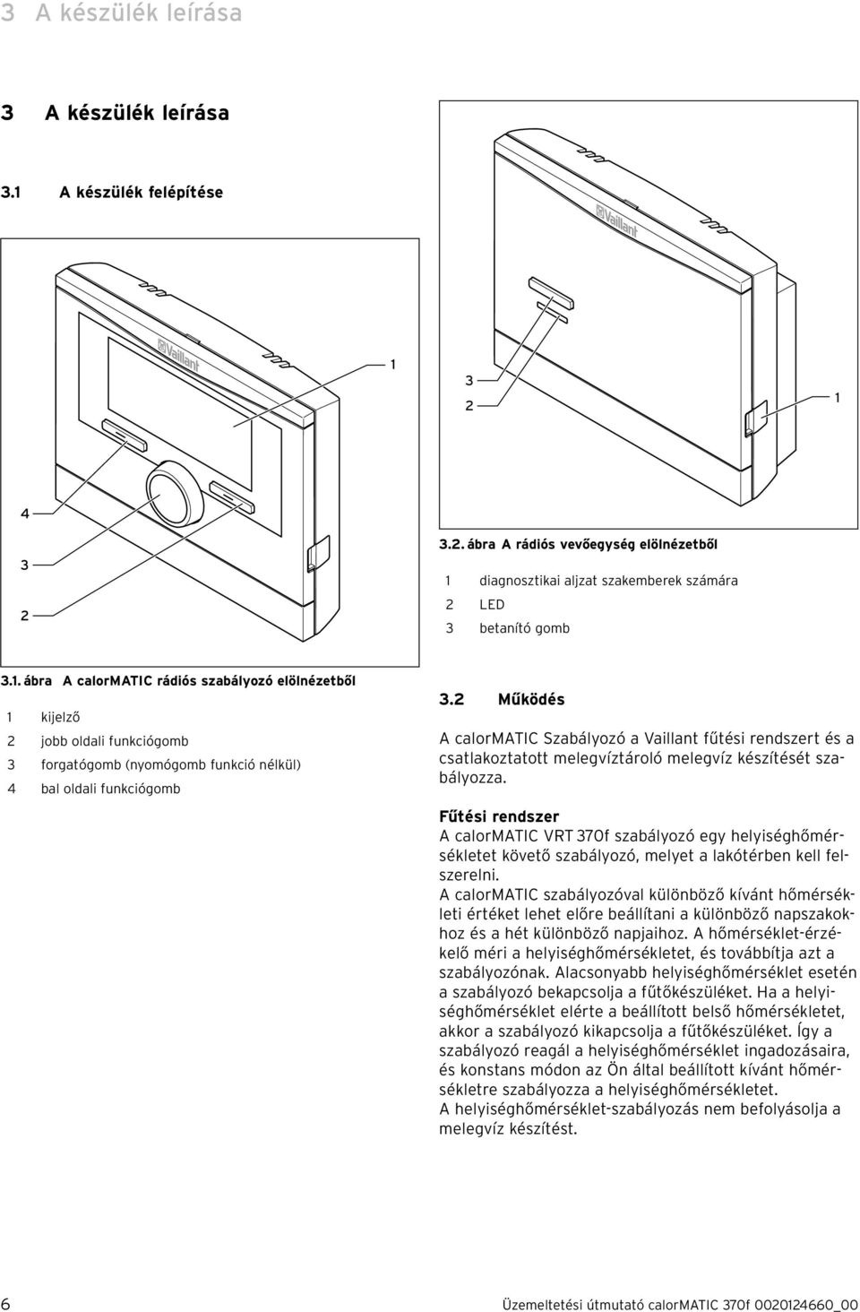 Fűtési rendszer A calormatic VRT 370f szabályozó egy helyiséghőmérsékletet követő szabályozó, melyet a lakótérben kell felszerelni.