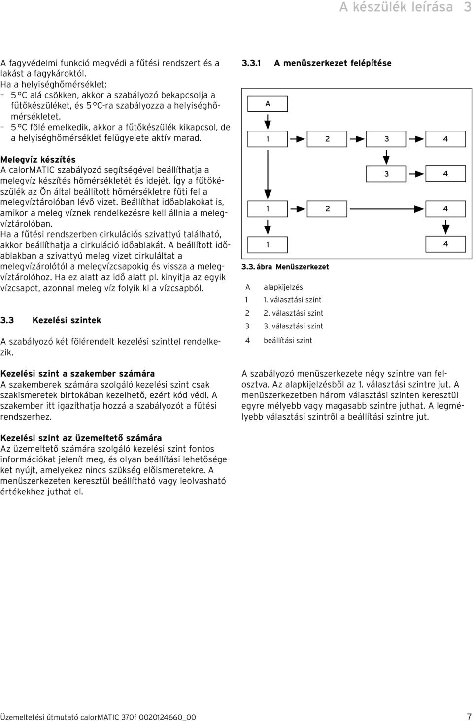 5 C fölé emelkedik, akkor a fűtőkészülék kikapcsol, de a helyiséghőmérséklet felügyelete aktív marad. 3.