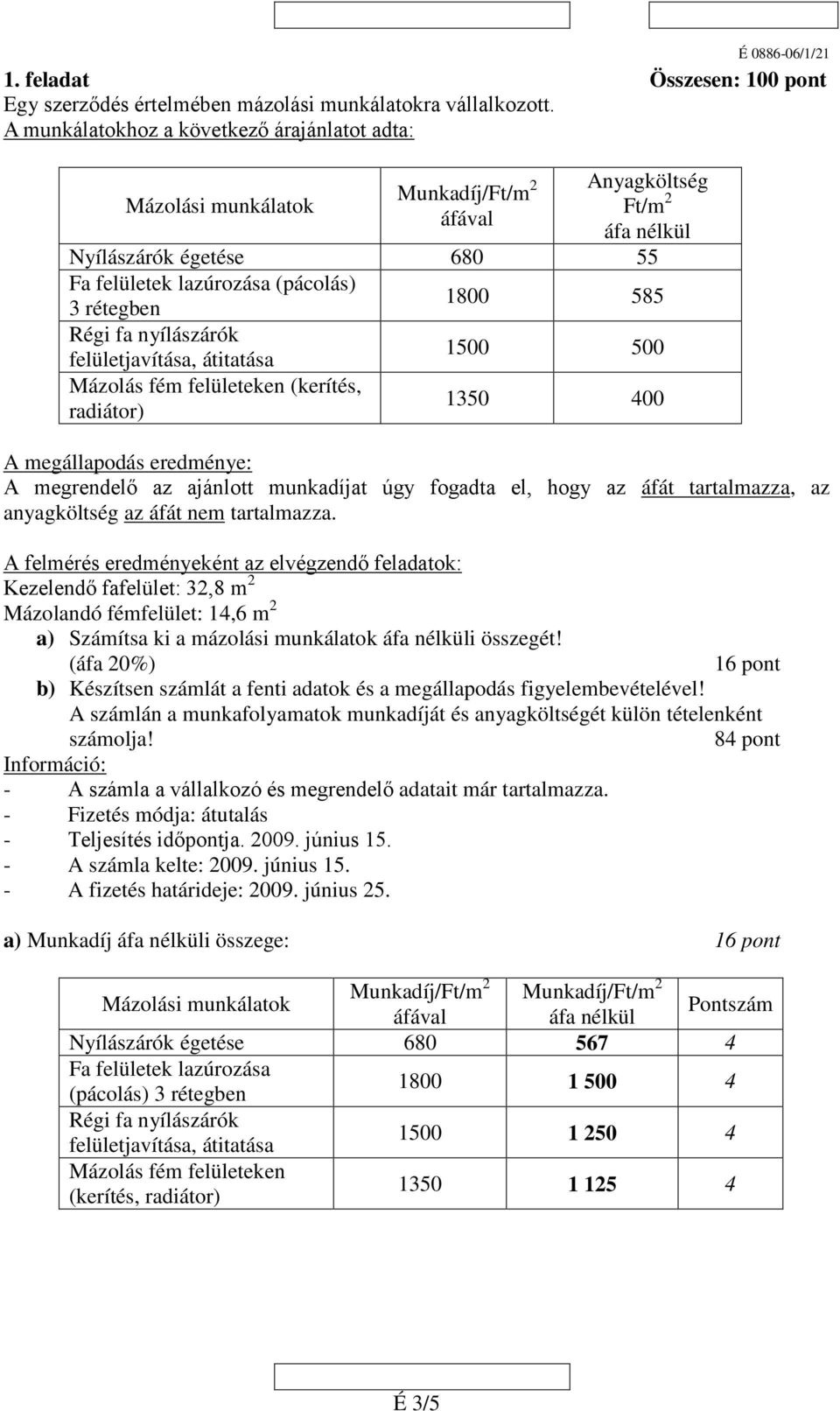 1500 500 (kerítés, radiátor) 1350 400 A megállapodás eredménye: A megrendelő az ajánlott at úgy fogadta el, hogy az az áfát nem tartalmazza.