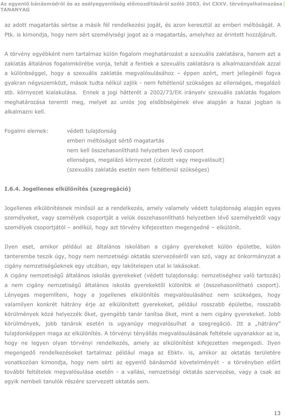 A törvény egyébként nem tartalmaz külön fogalom meghatározást a szexuális zaklatásra, hanem azt a zaklatás általános fogalomkörébe vonja, tehát a fentiek a szexuális zaklatásra is alkalmazandóak