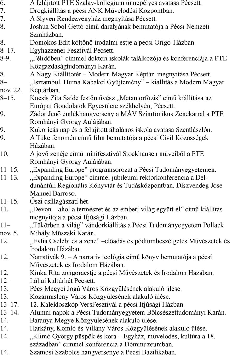 Félidőben címmel doktori iskolák találkozója és konferenciája a PTE Közgazdaságtudományi Karán. 8. A Nagy Kiállítótér Modern Magyar Képtár megnyitása Pécsett. 8 nov. 22. Isztambul.