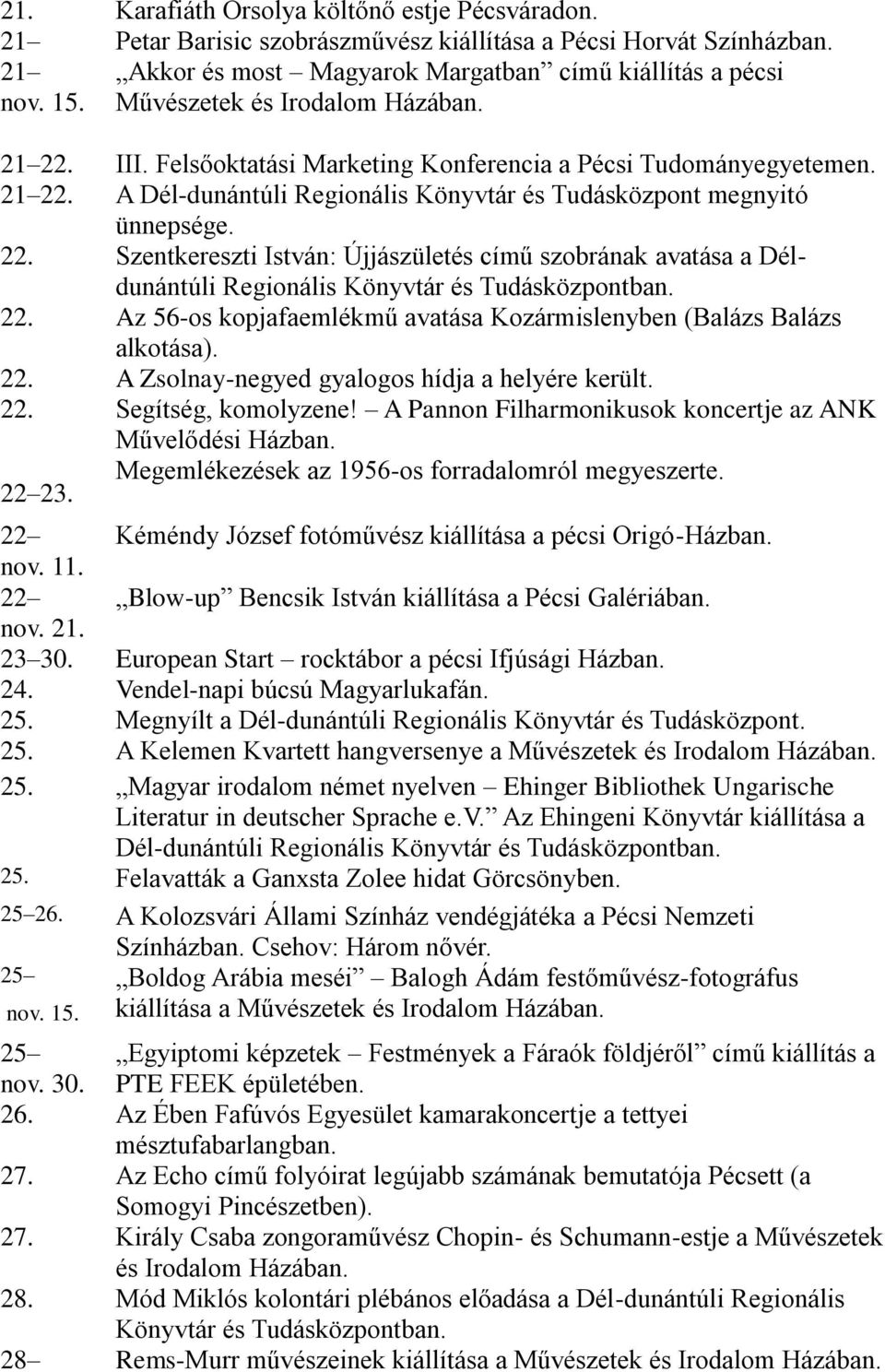 22. Szentkereszti István: Újjászületés című szobrának avatása a Déldunántúli Regionális Könyvtár és Tudásközpontban. 22. Az 56-os kopjafaemlékmű avatása Kozármislenyben (Balázs Balázs alkotása). 22. A Zsolnay-negyed gyalogos hídja a helyére került.