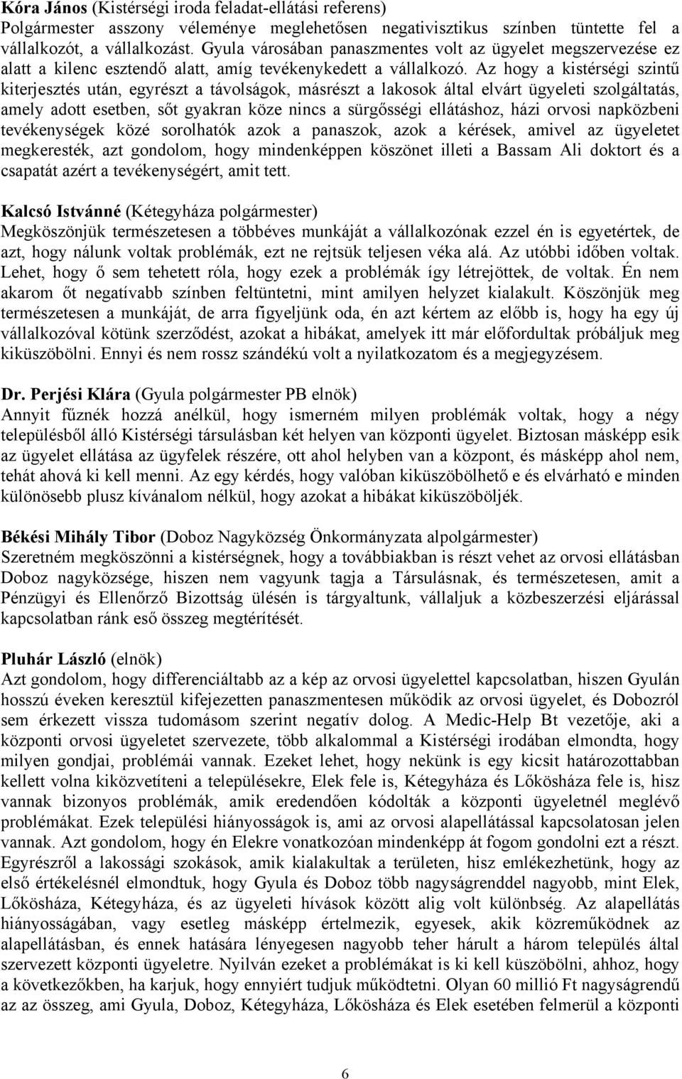 Az hogy a kistérségi szintű kiterjesztés után, egyrészt a távolságok, másrészt a lakosok által elvárt ügyeleti szolgáltatás, amely adott esetben, sőt gyakran köze nincs a sürgősségi ellátáshoz, házi