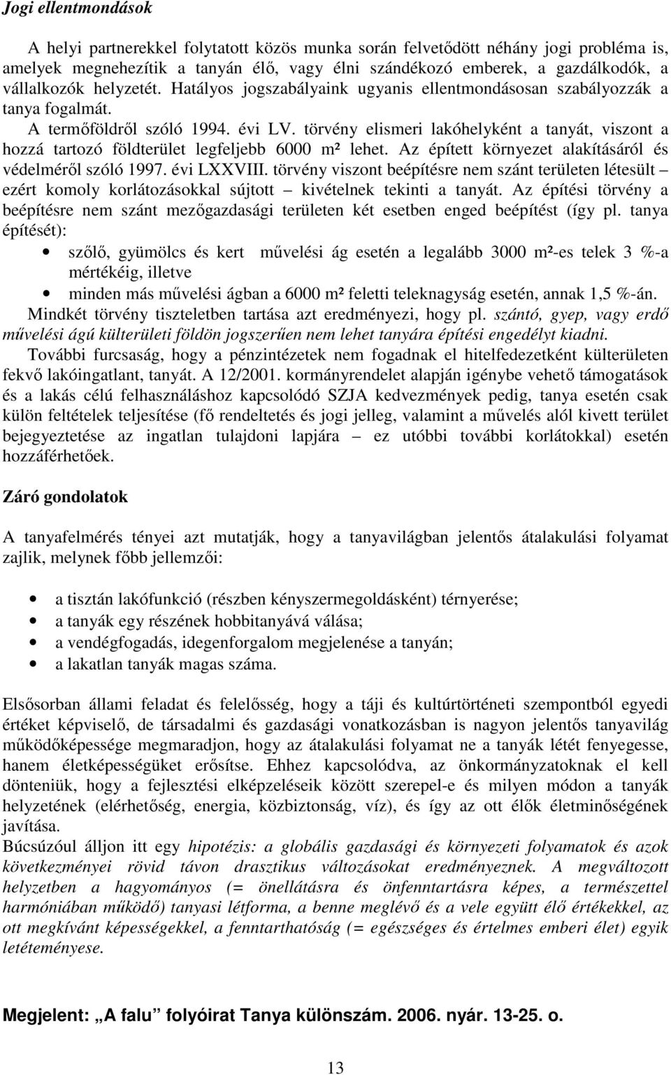 törvény elismeri lakóhelyként a tanyát, viszont a hozzá tartozó földterület legfeljebb 6000 m² lehet. Az épített környezet alakításáról és védelméről szóló 1997. évi LXXVIII.