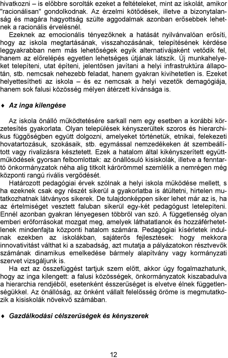 Ezeknek az emocionális tényezőknek a hatását nyilvánvalóan erősíti, hogy az iskola megtartásának, visszahozásának, telepítésének kérdése leggyakrabban nem más lehetőségek egyik alternatívájaként