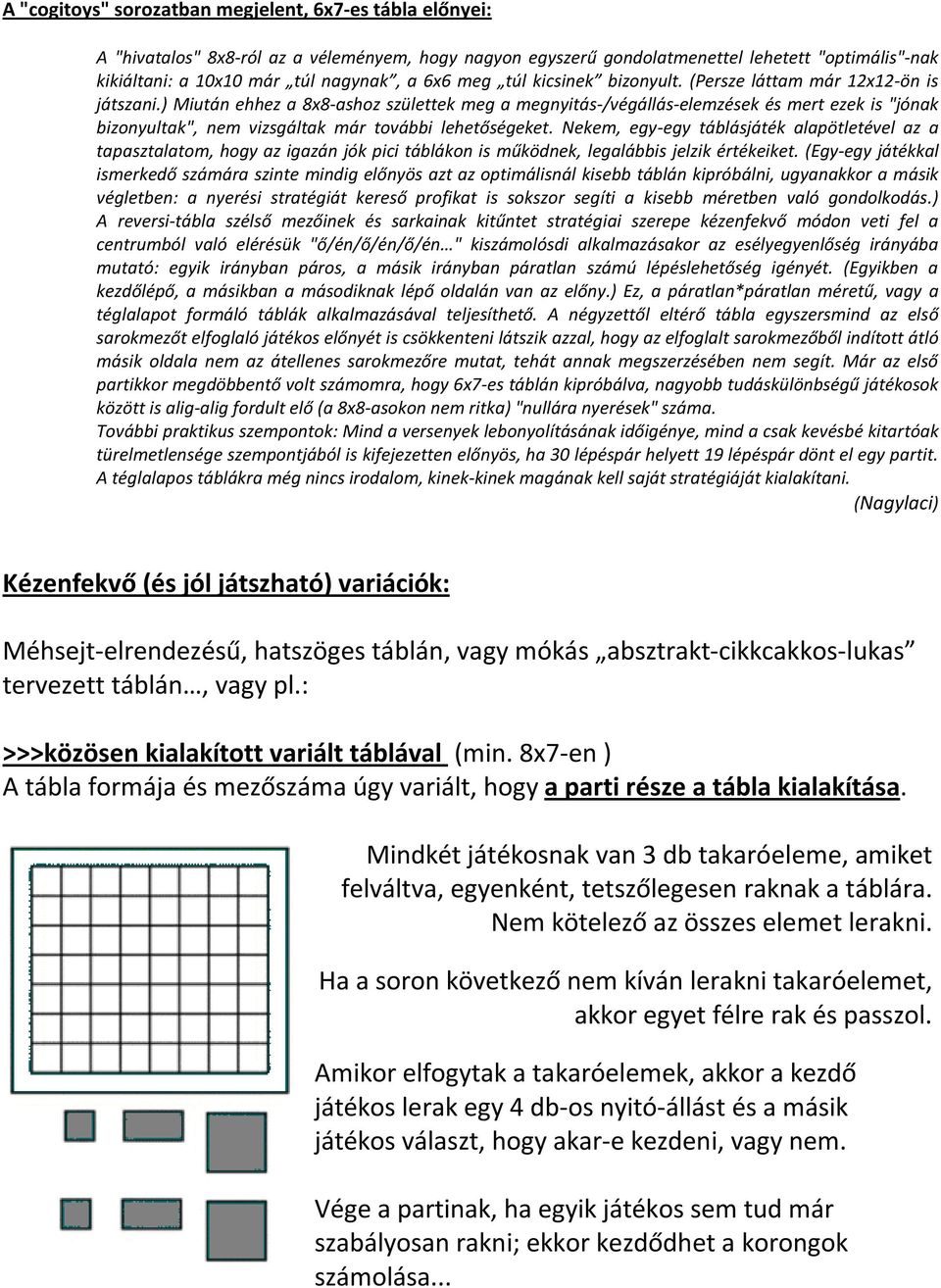 ) Miután ehhez a 8x8-ashoz születtek meg a megnyitás-/végállás-elemzések és mert ezek is "jónak bizonyultak", nem vizsgáltak már további lehetőségeket.