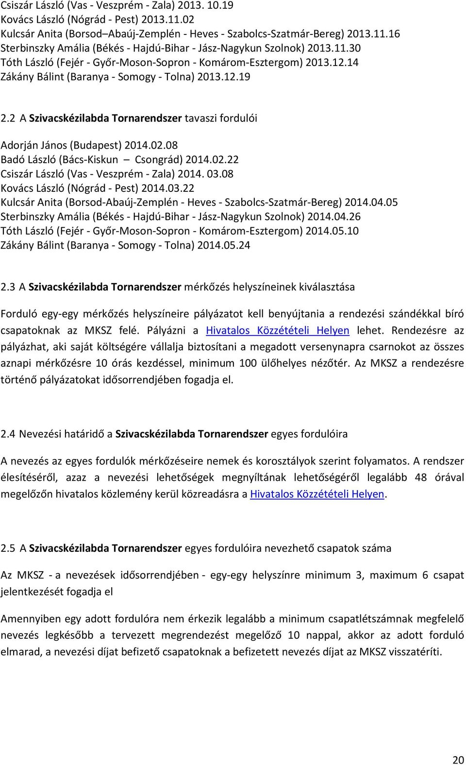 2 A Szivacskézilabda Tornarendszer tavaszi fordulói Adorján János (Budapest) 2014.02.08 Badó László (Bács-Kiskun Csongrád) 2014.02.22 Csiszár László (Vas - Veszprém - Zala) 2014. 03.