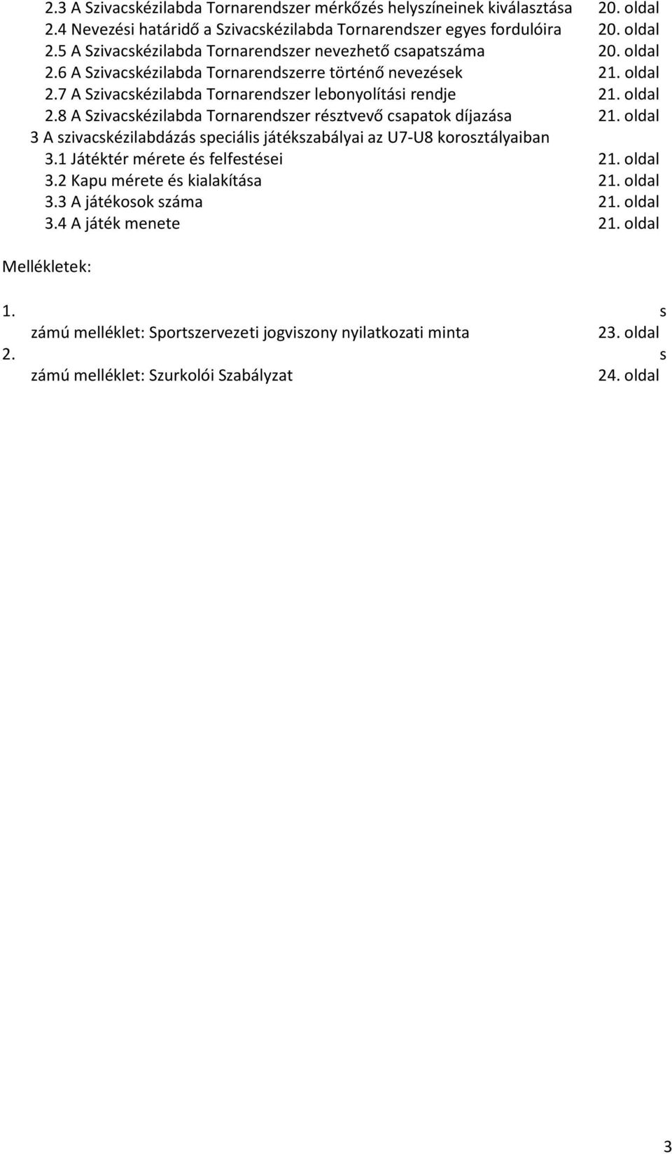 oldal 3 A szivacskézilabdázás speciális játékszabályai az U7-U8 korosztályaiban 3.1 Játéktér mérete és felfestései 21. oldal 3.2 Kapu mérete és kialakítása 21. oldal 3.3 A játékosok száma 21. oldal 3.4 A játék menete 21.
