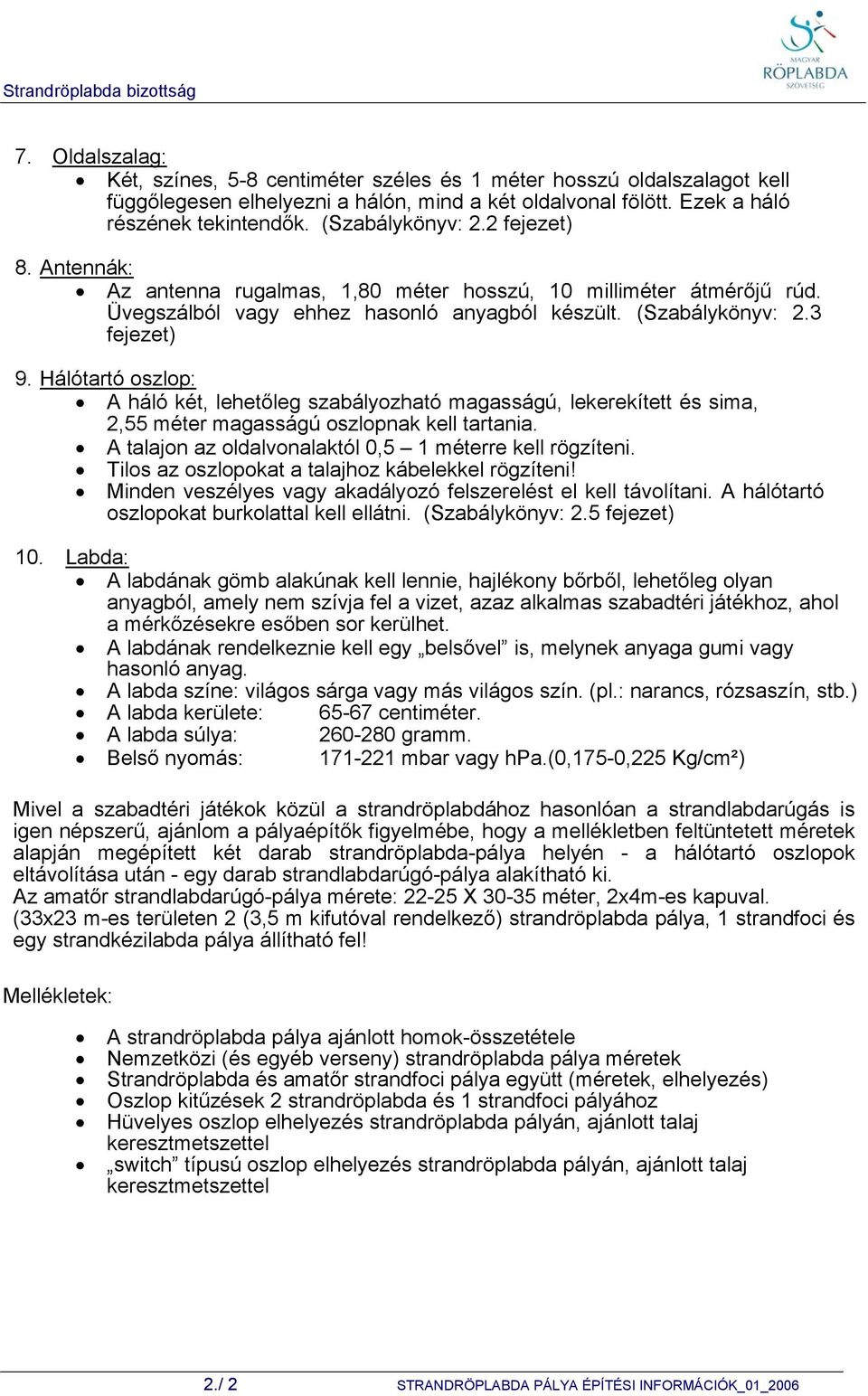 (Szabálykönyv: 2.3 fejezet) 9. Hálótartó oszlop: A háló két, lehetőleg szabályozható magasságú, lekerekített és sima, 2,55 méter magasságú oszlopnak kell tartania.